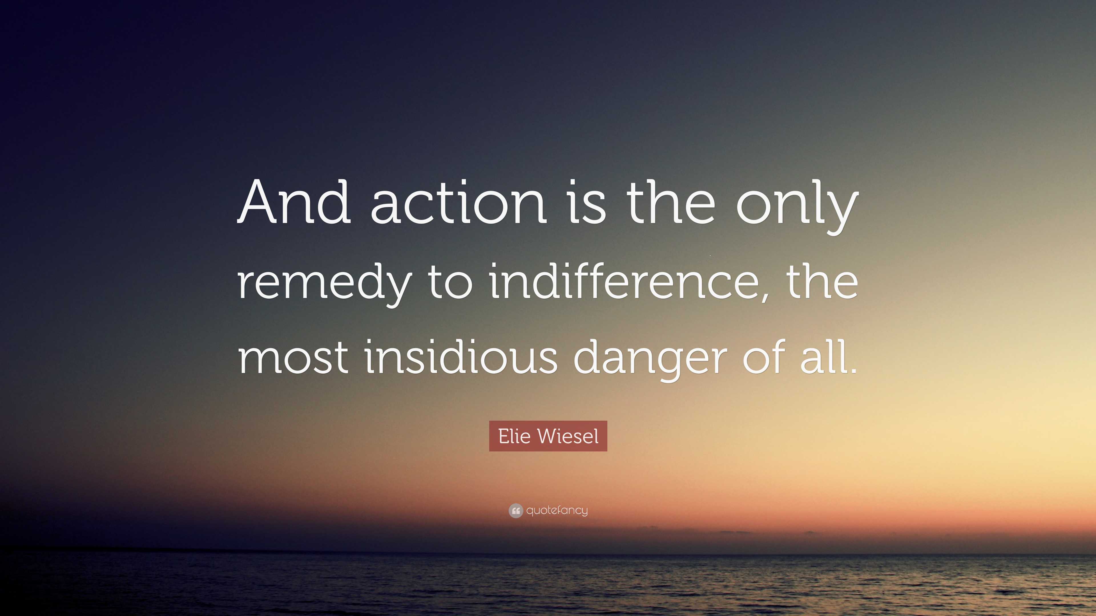 Elie Wiesel Quote: “And action is the only remedy to indifference, the ...