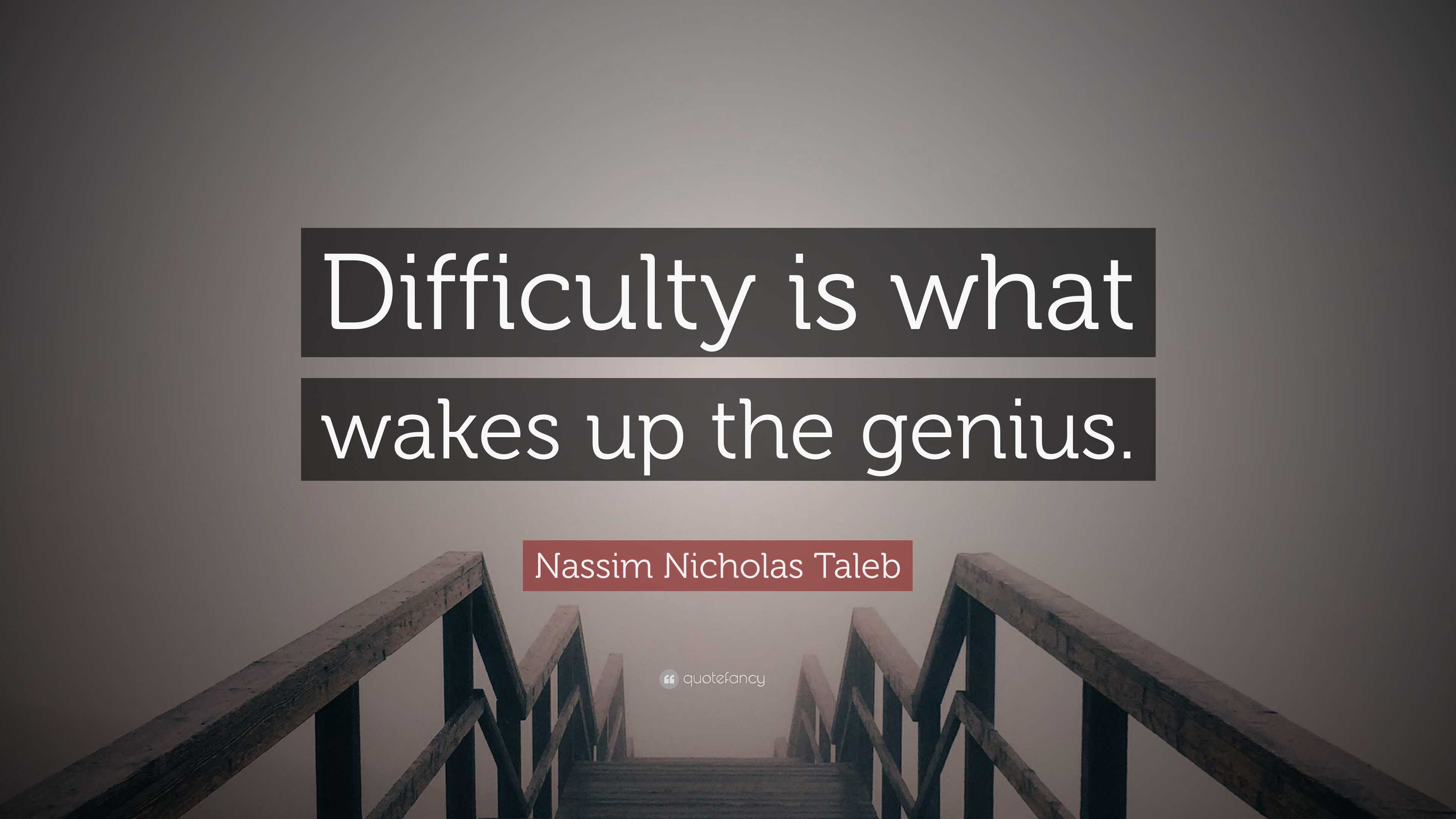 Nassim Nicholas Taleb Quote: “Difficulty is what wakes up the genius.”
