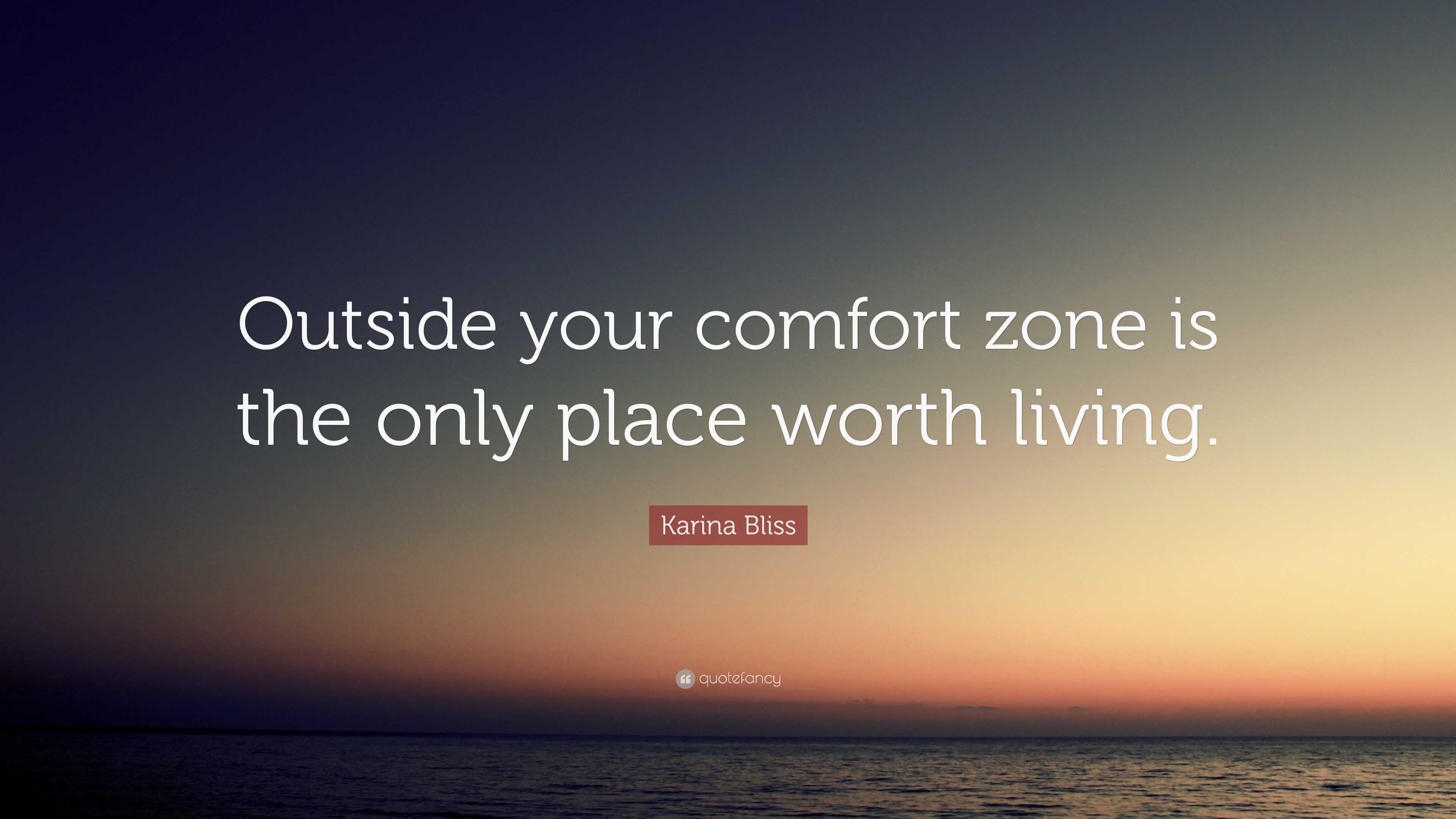 Karina Bliss Quote: “Outside your comfort zone is the only place worth  living.”