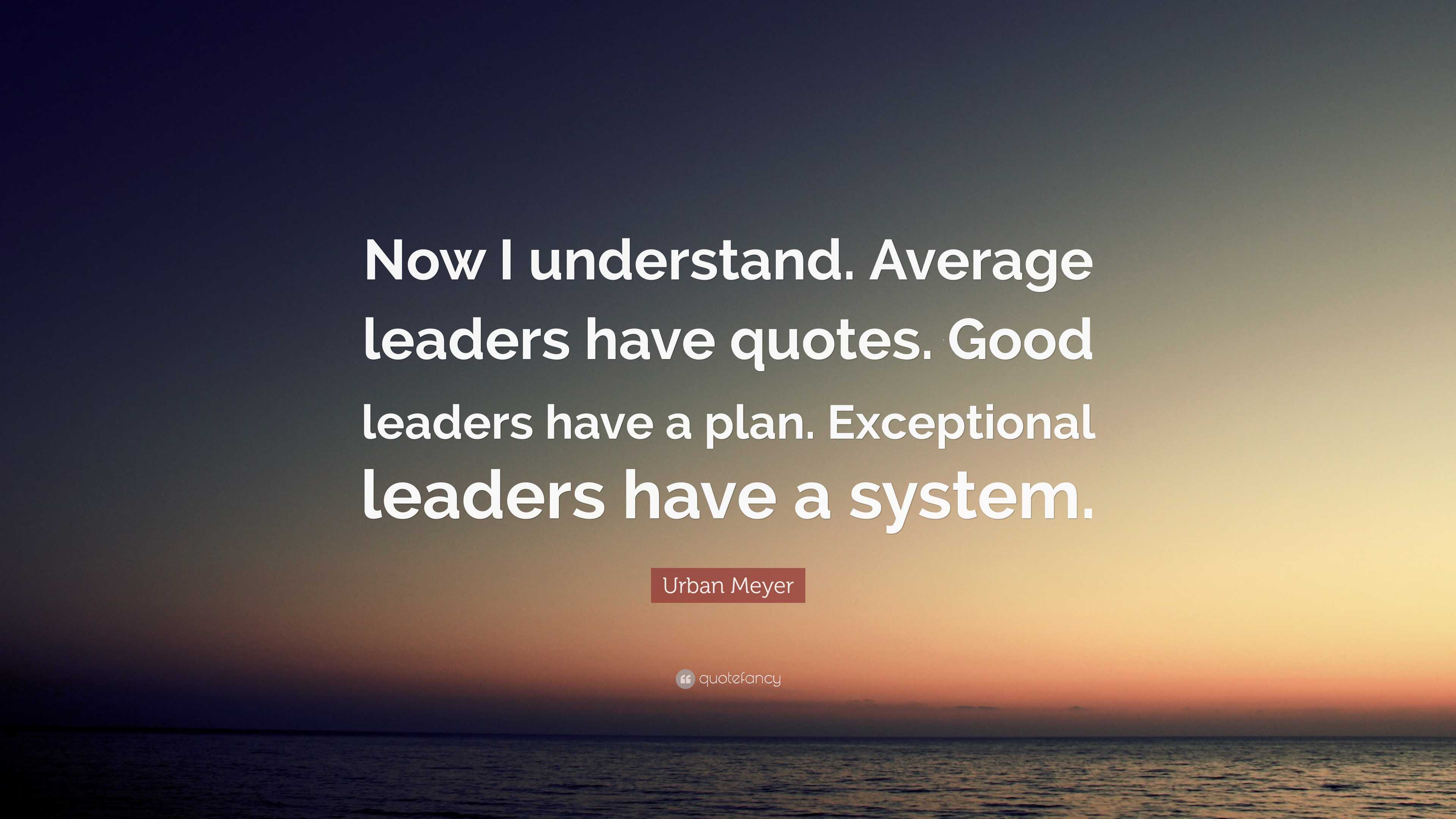 Urban Meyer Quote: “Now I understand. Average leaders have quotes. Good ...