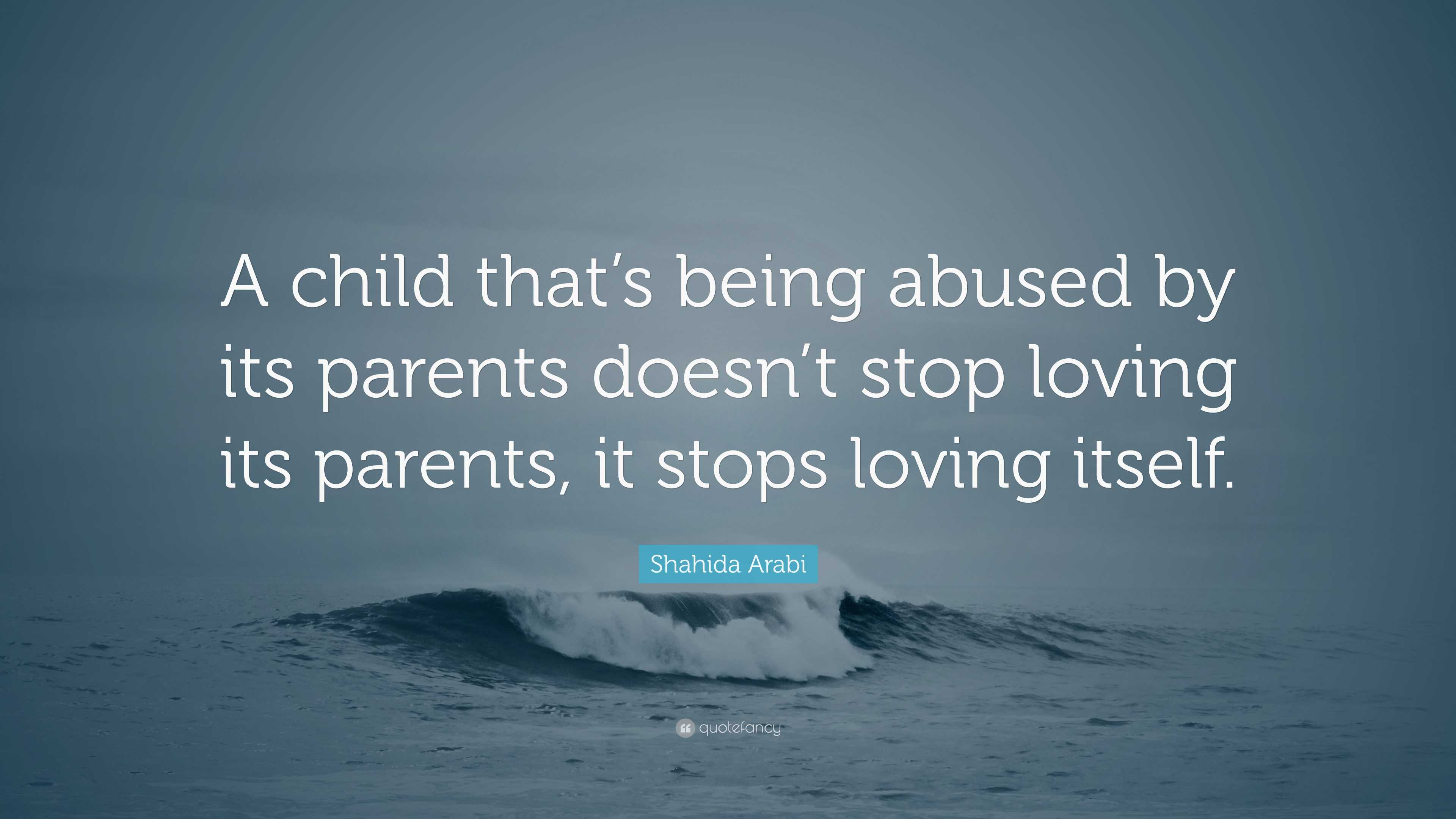 Shahida Arabi Quote: “A child that’s being abused by its parents doesn ...