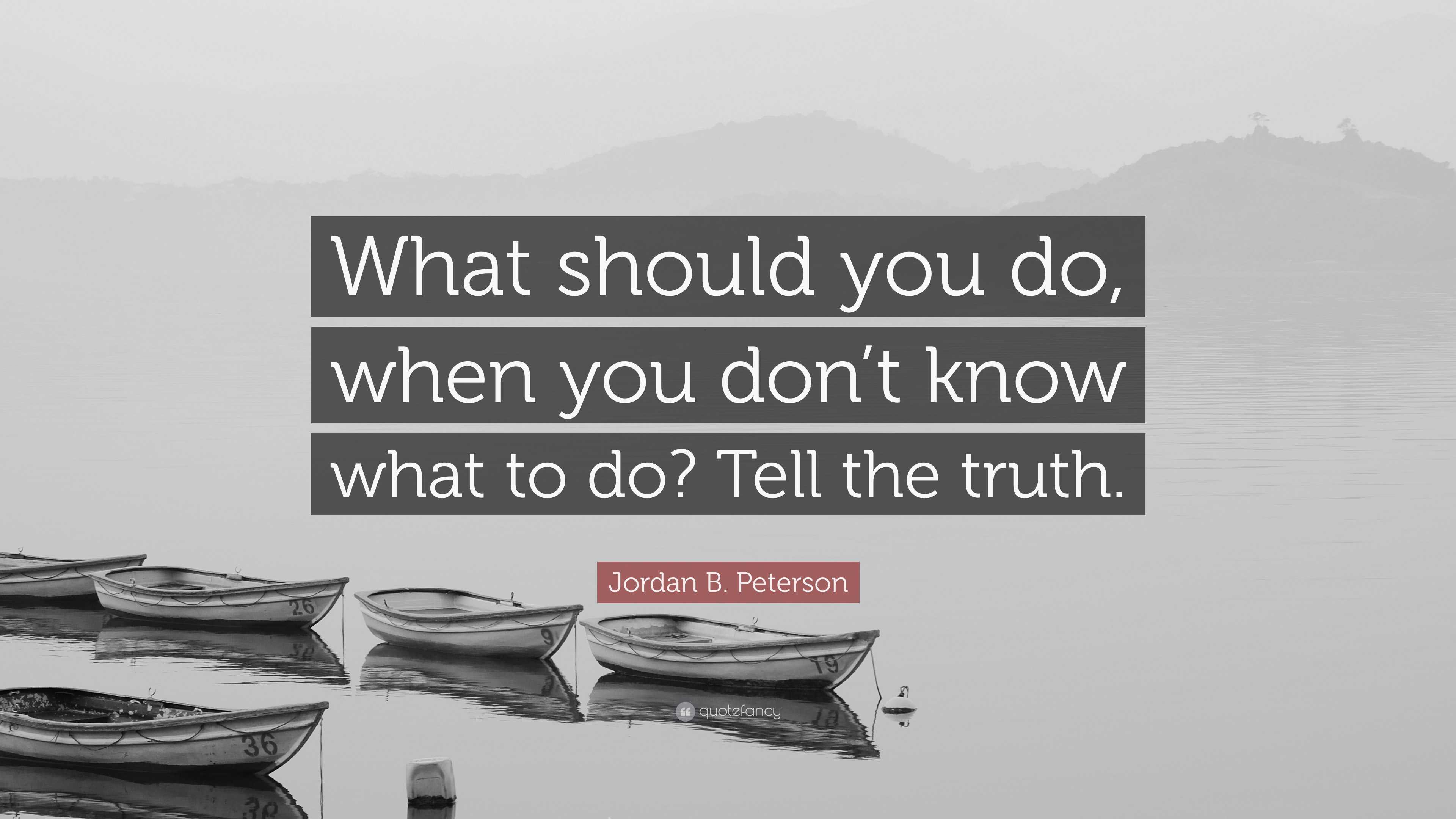 Jordan B. Peterson Quote: “What Should You Do, When You Don’t Know What ...