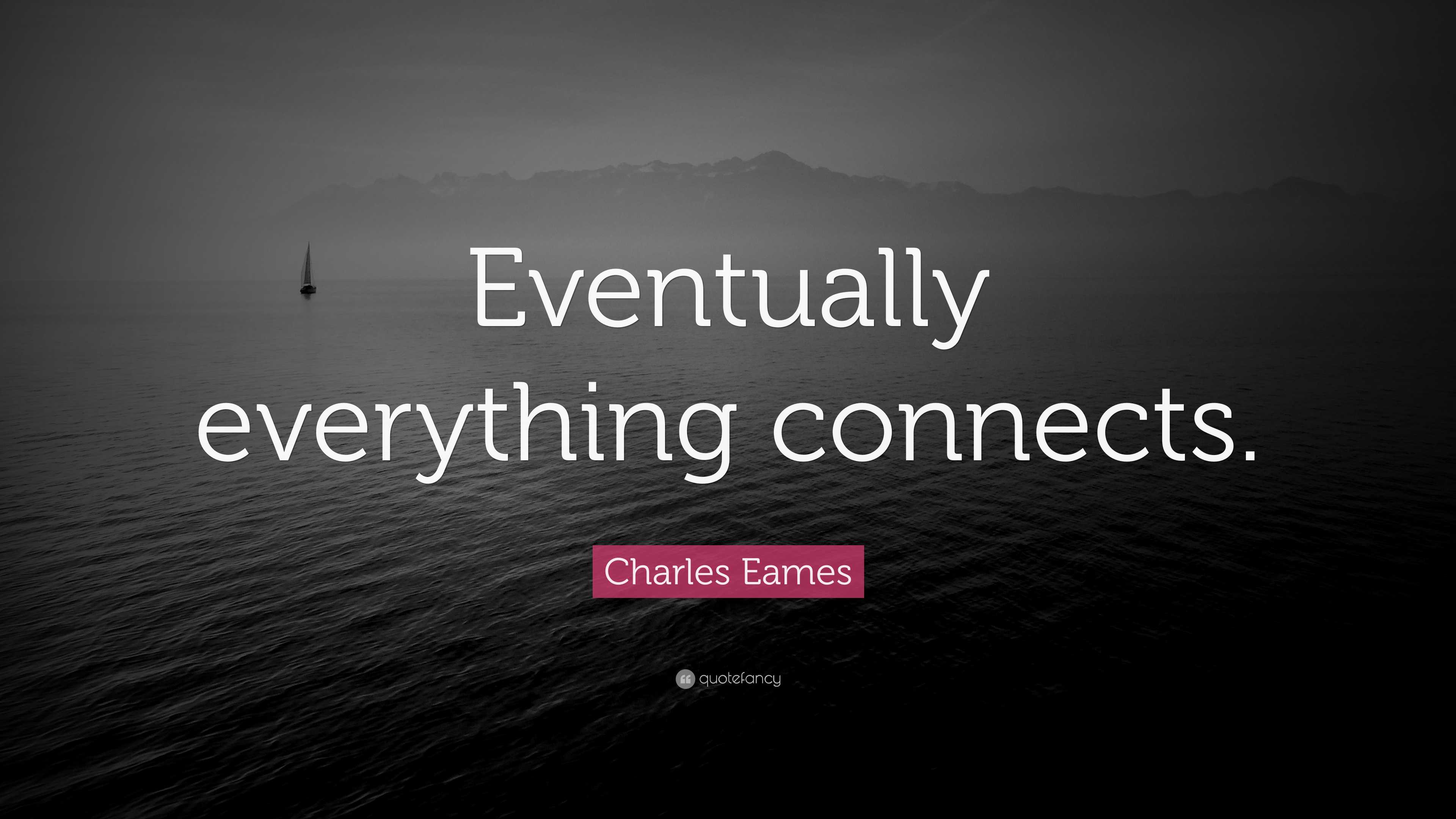 Charles Eames Quote “Eventually everything connects.”