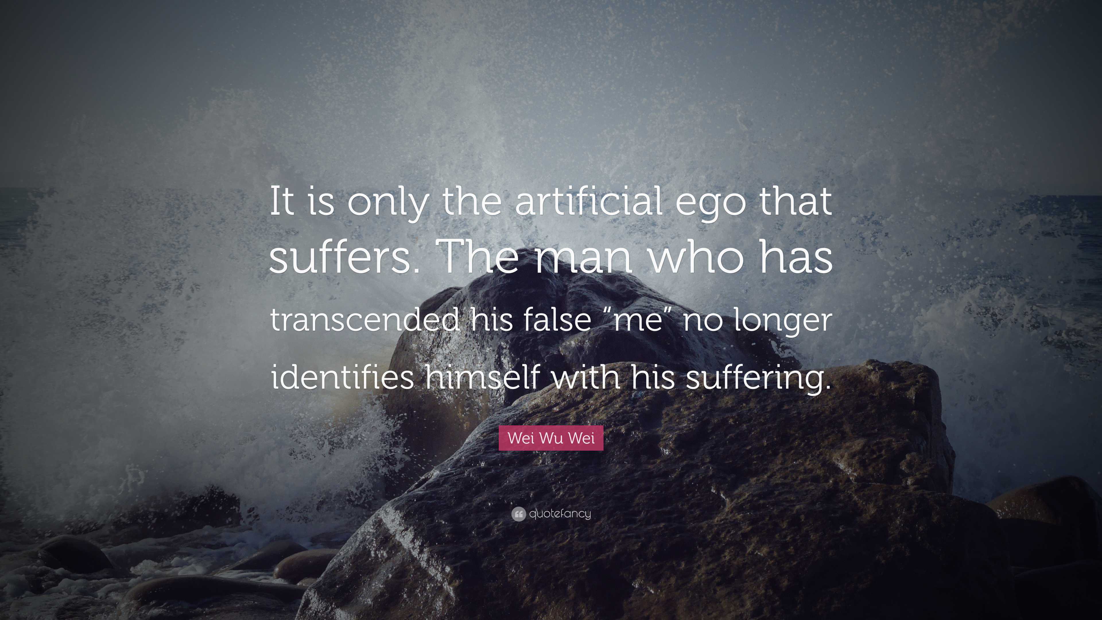 Wei Wu Wei Quote “it Is Only The Artificial Ego That Suffers The Man Who Has Transcended His 4800