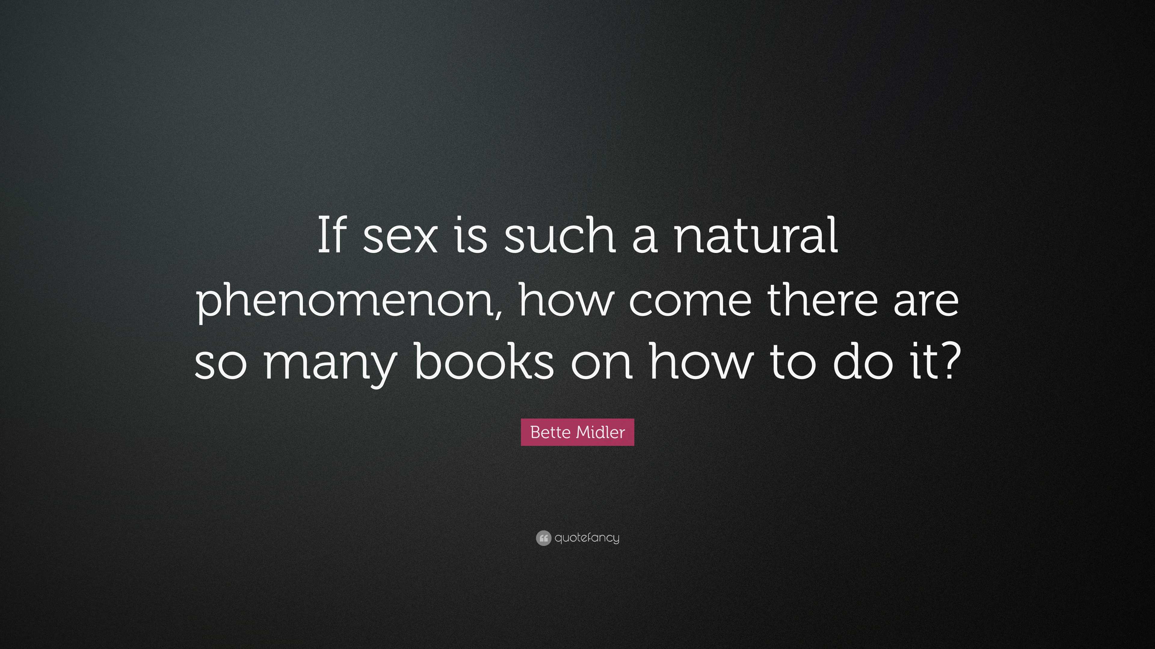 Bette Midler Quote: “If sex is such a natural phenomenon, how come there  are so many