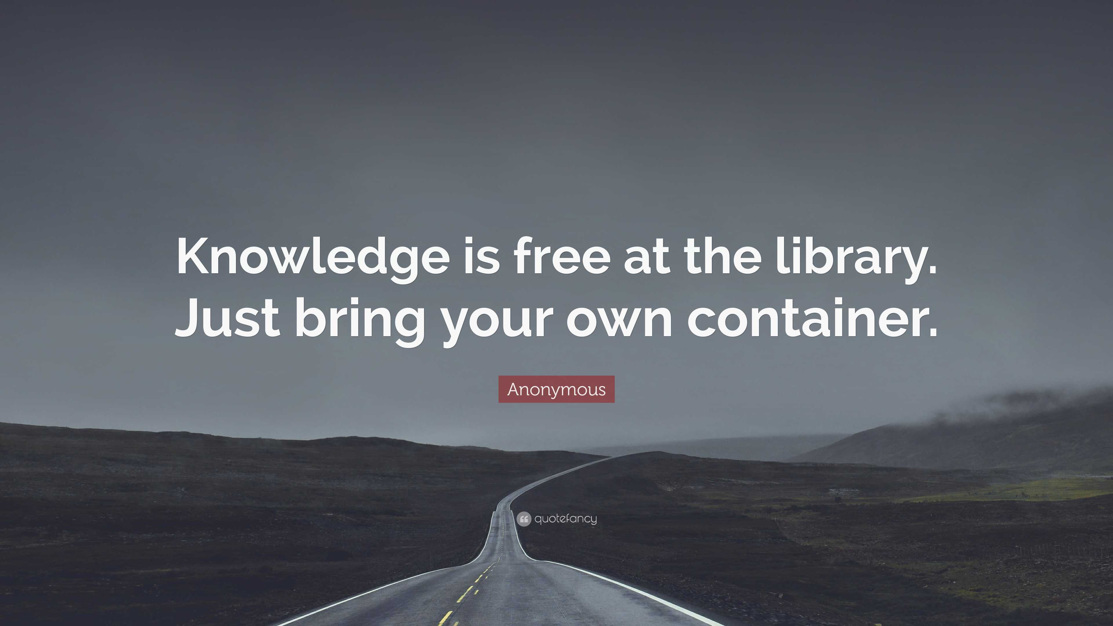 Anonymous Quote: “Knowledge is free at the library. Just bring your own ...