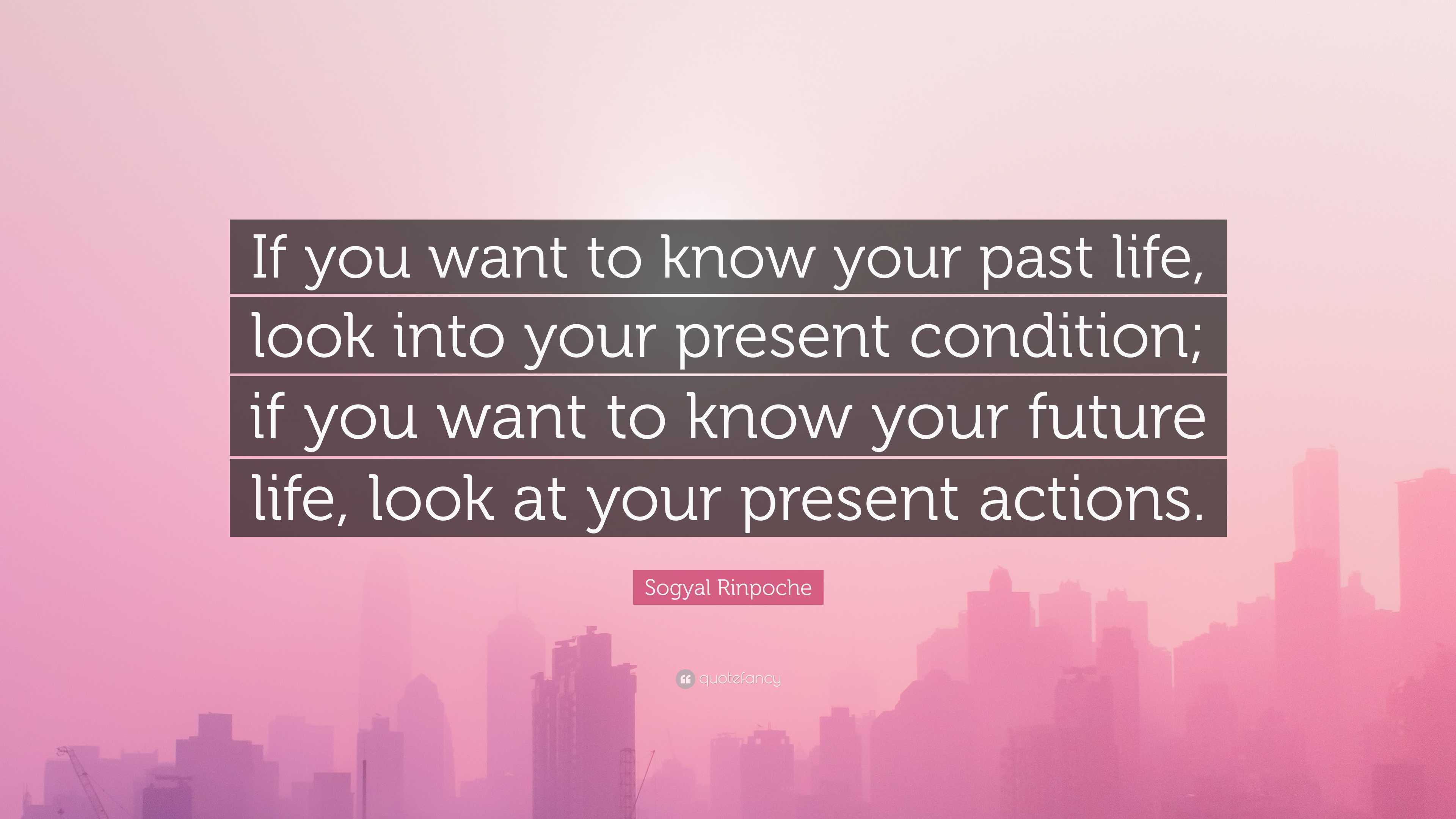 Sogyal Rinpoche Quote: “If you want to know your past life, look into ...