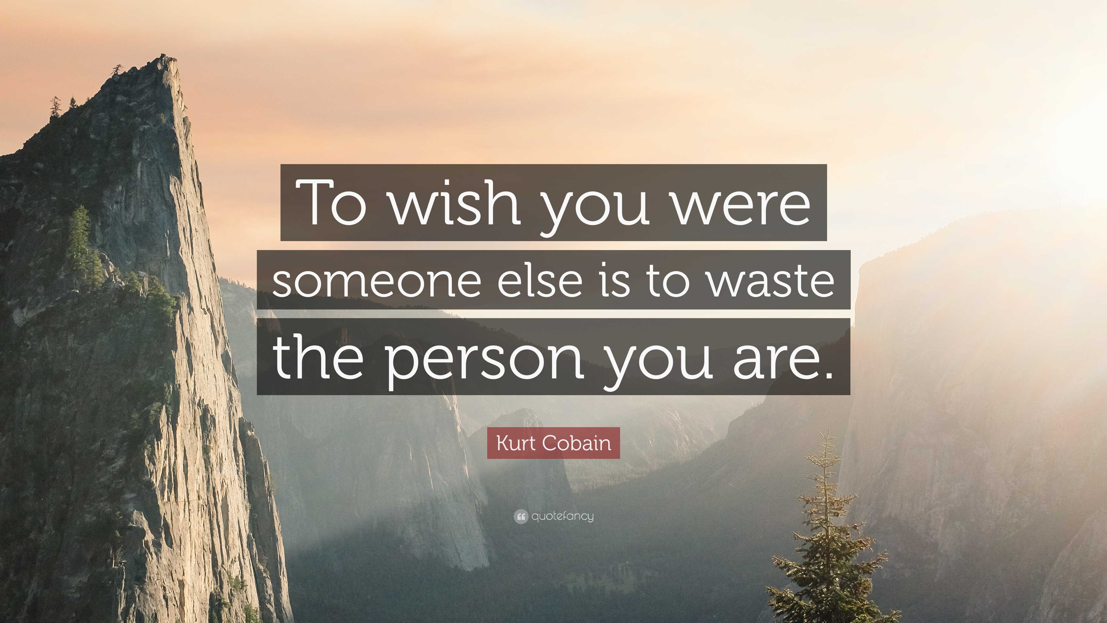 Kurt Cobain Quote: “To wish you were someone else is to waste the ...