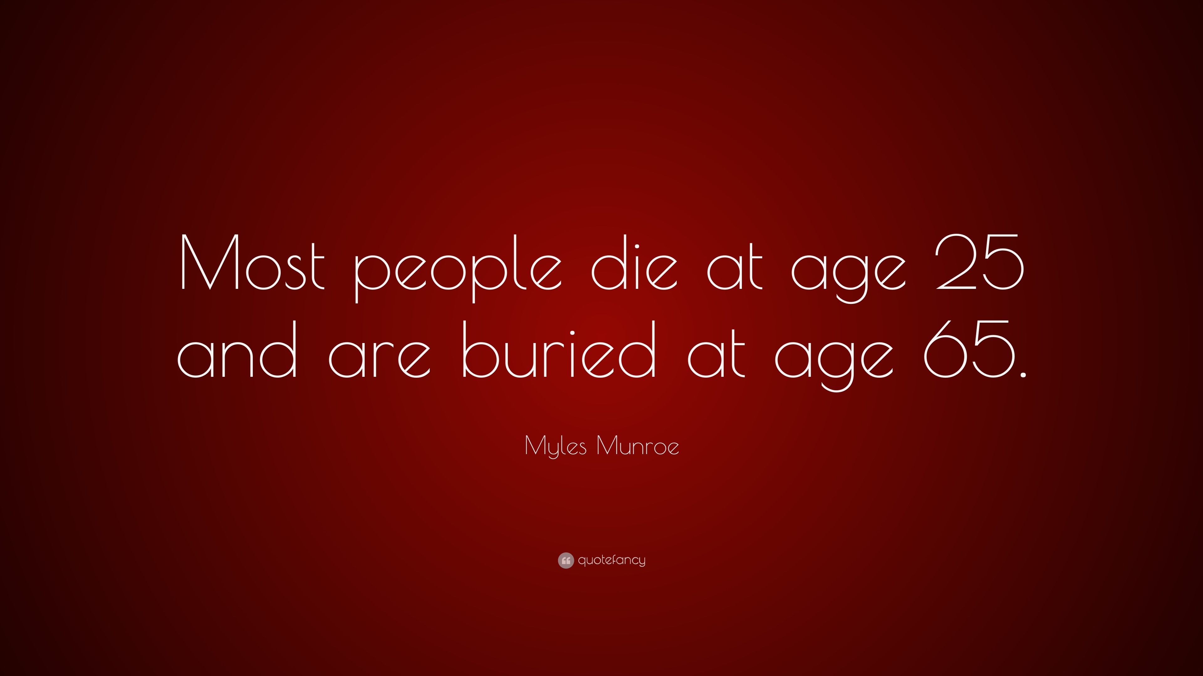 Myles Munroe Quote “Most people die at age 25 and are