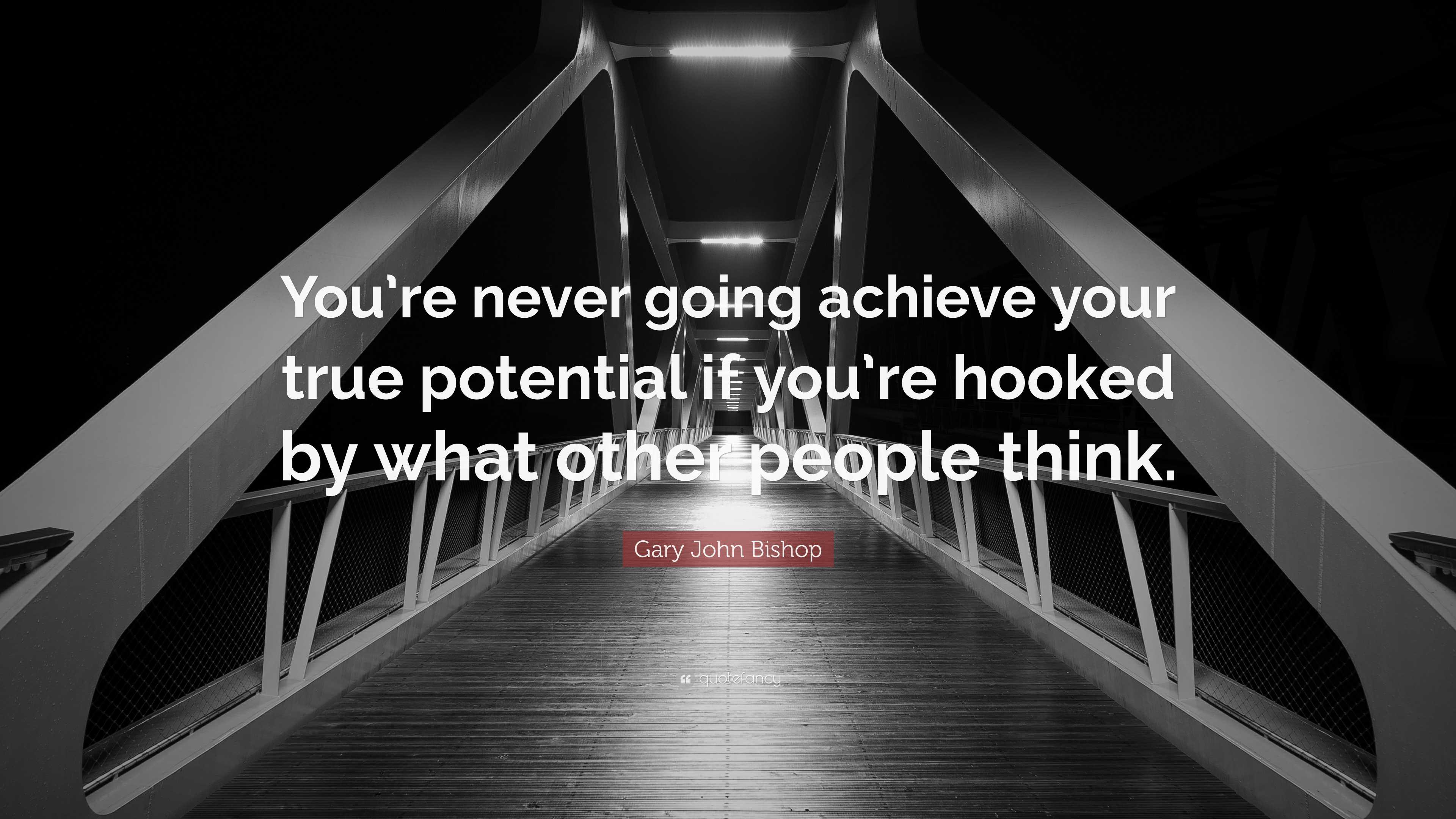 Gary John Bishop Quote: “you’re Never Going Achieve Your True Potential 