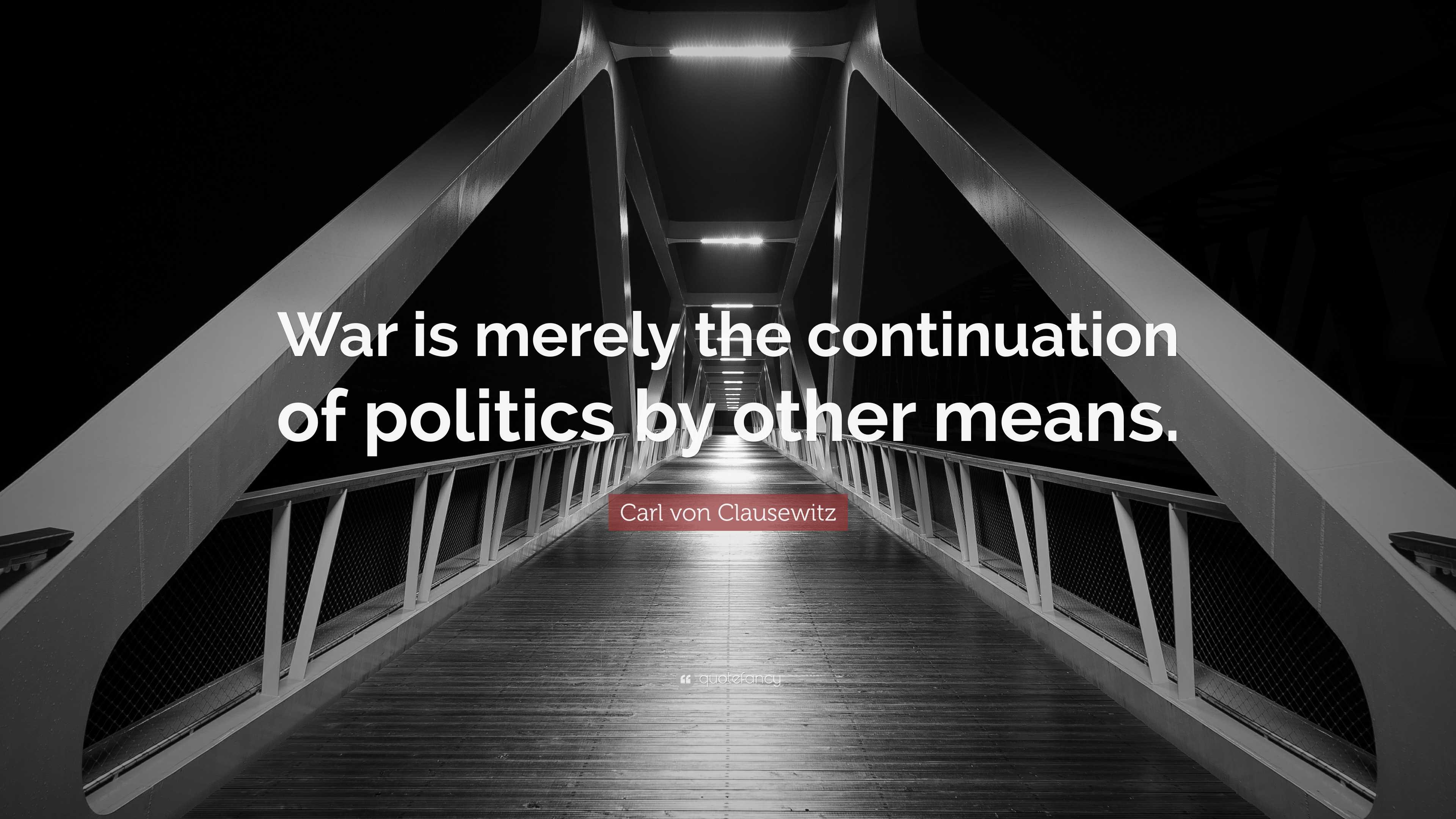 Carl von Clausewitz Quote: “War is merely the continuation of politics ...