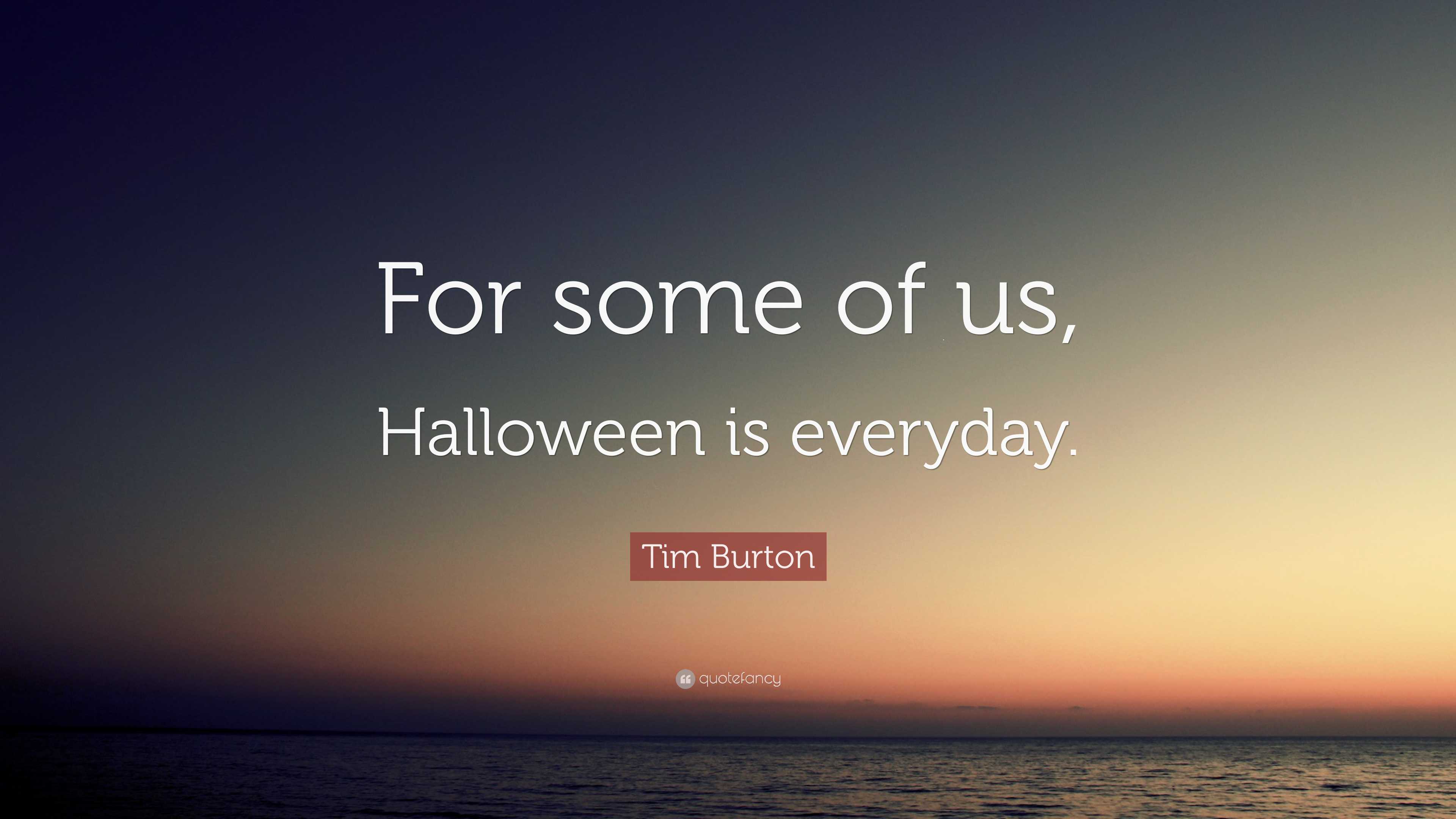 Tim Burton Quote For some of us Halloween is everyday