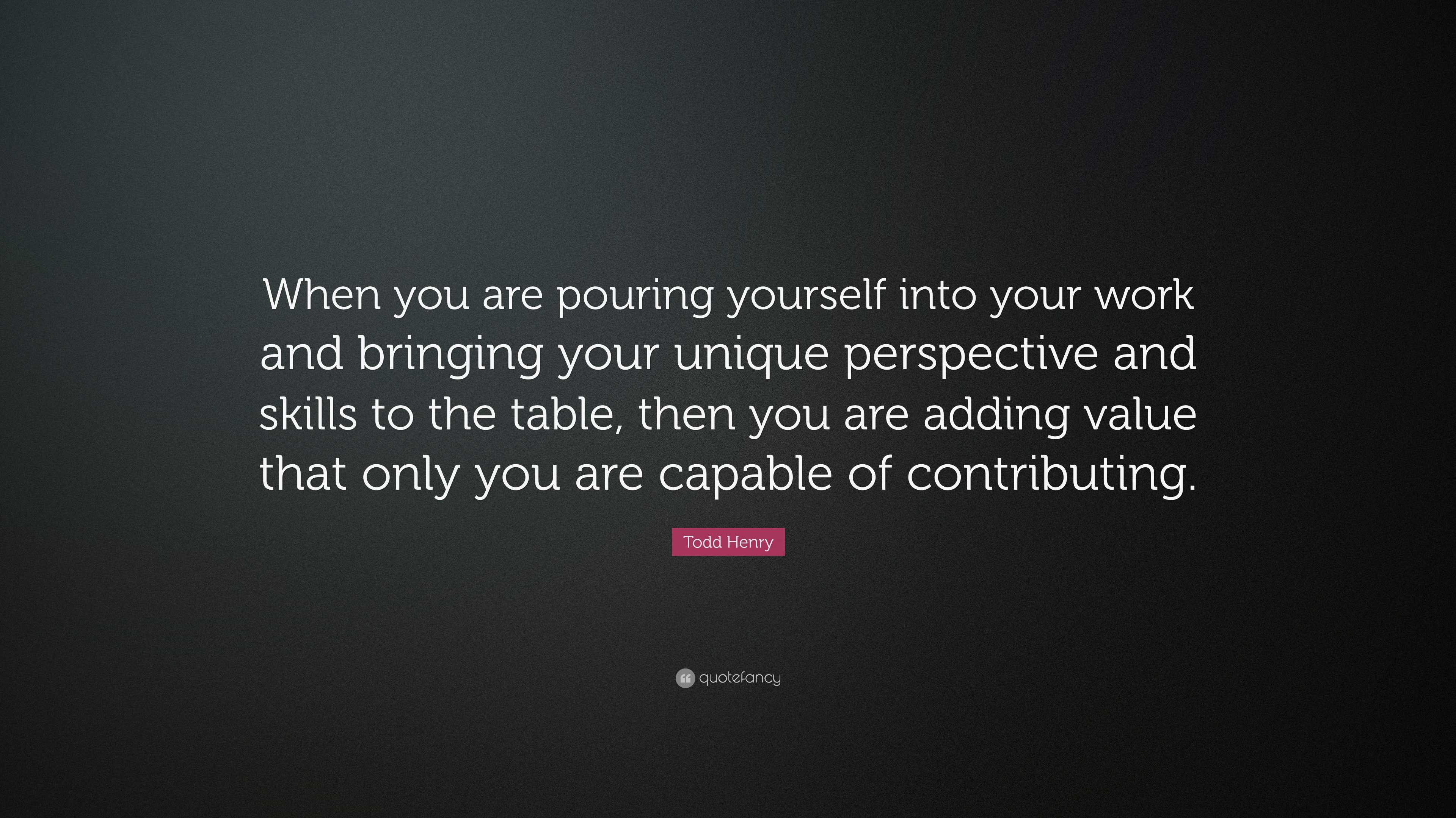 Todd Henry Quote: “When you are pouring yourself into your work and ...