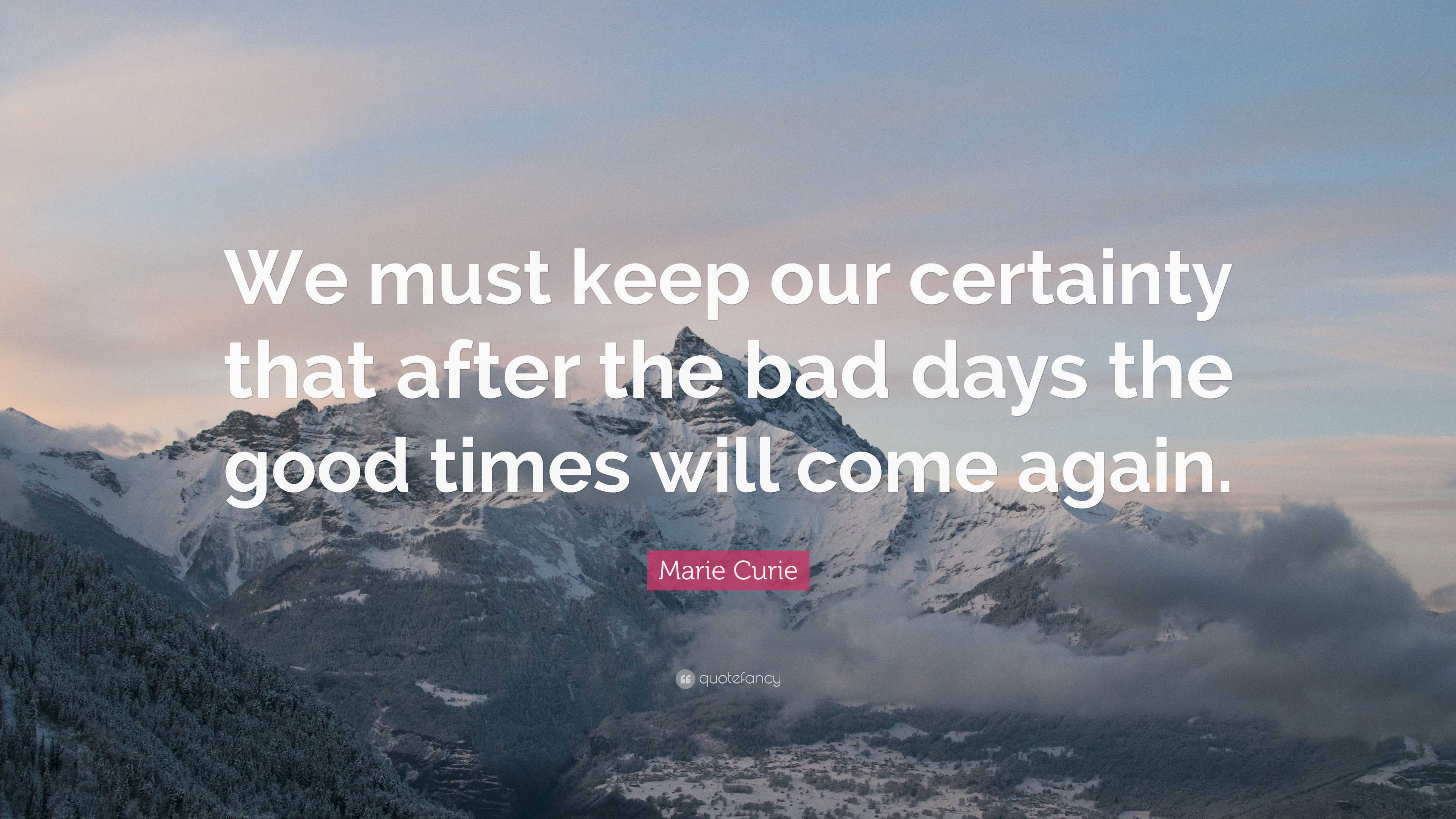 Marie Curie Quote: “We must keep our certainty that after the bad days ...