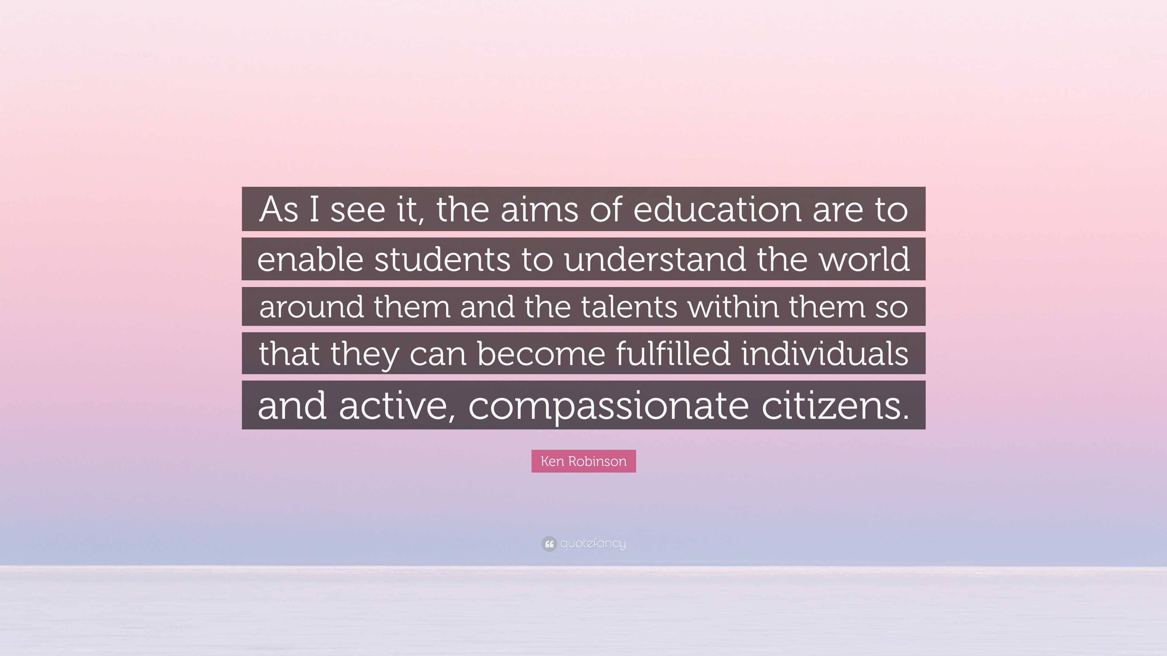 Ken Robinson Quote: “As I see it, the aims of education are to enable ...