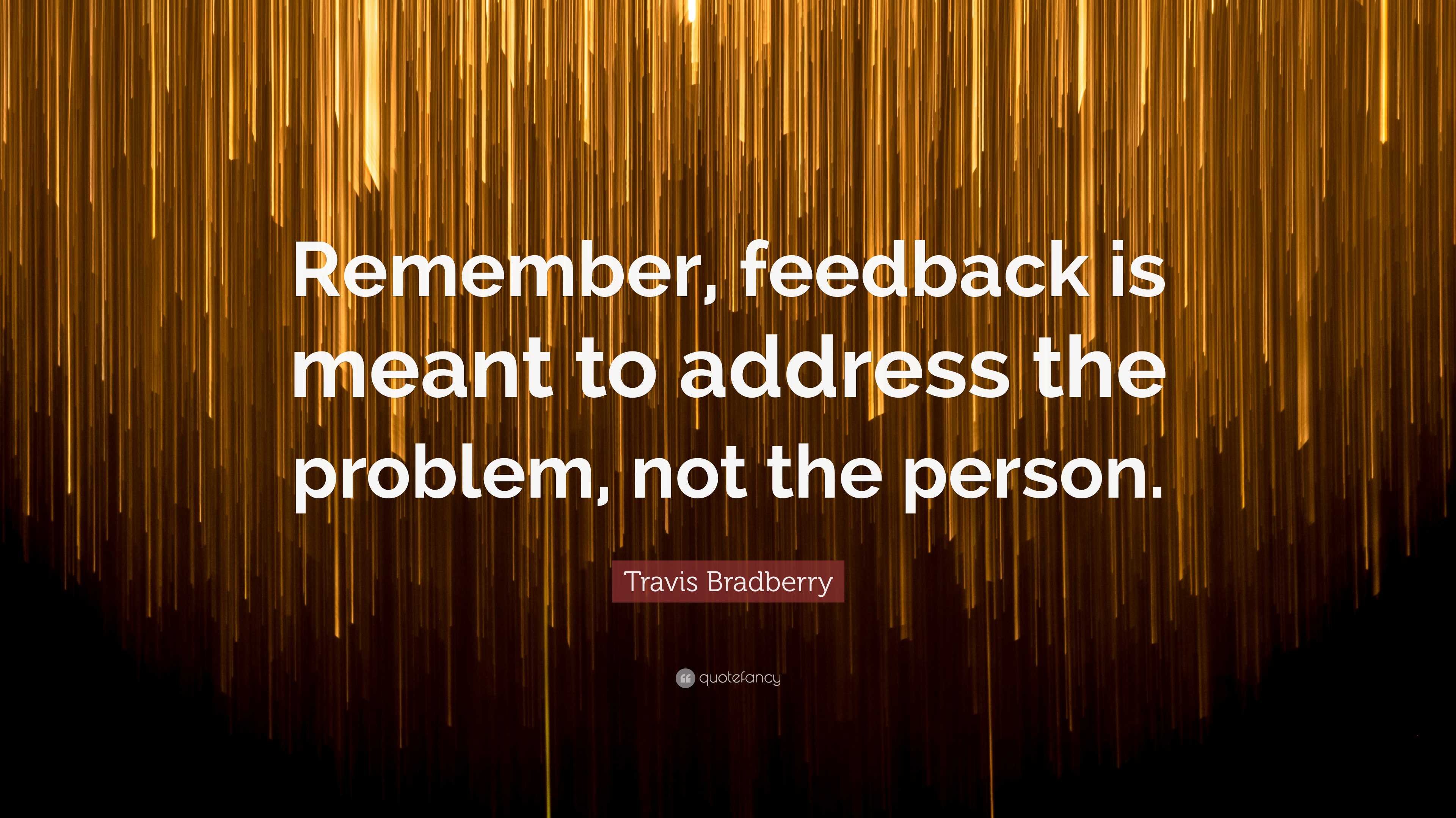 Travis Bradberry Quote: “Remember, feedback is meant to address the ...
