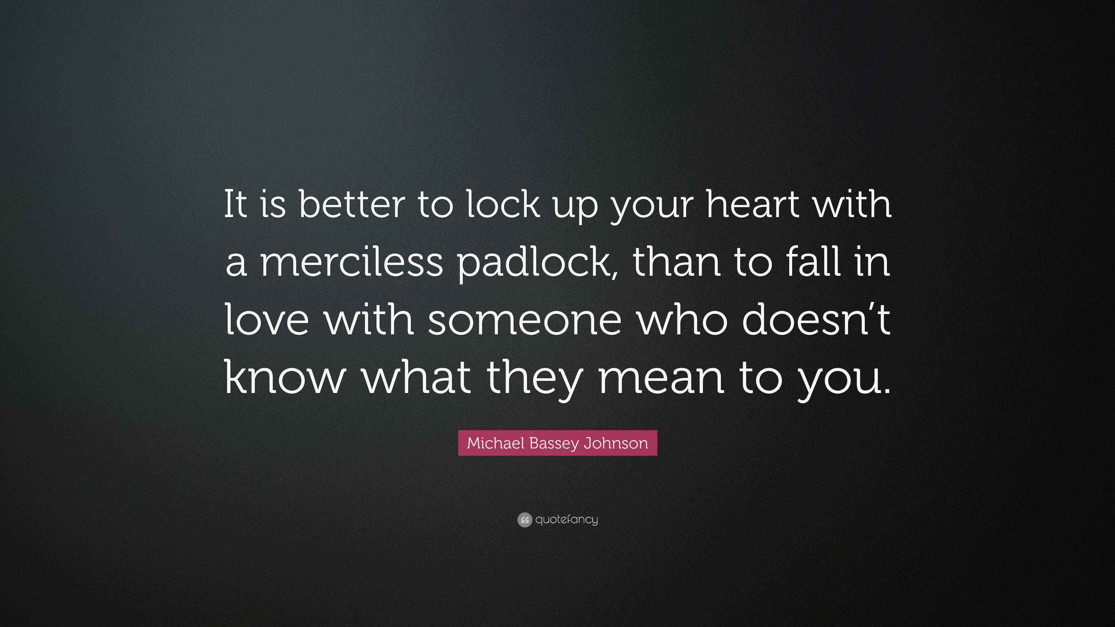 Michael Bassey Johnson Quote “It is better to lock up your heart with