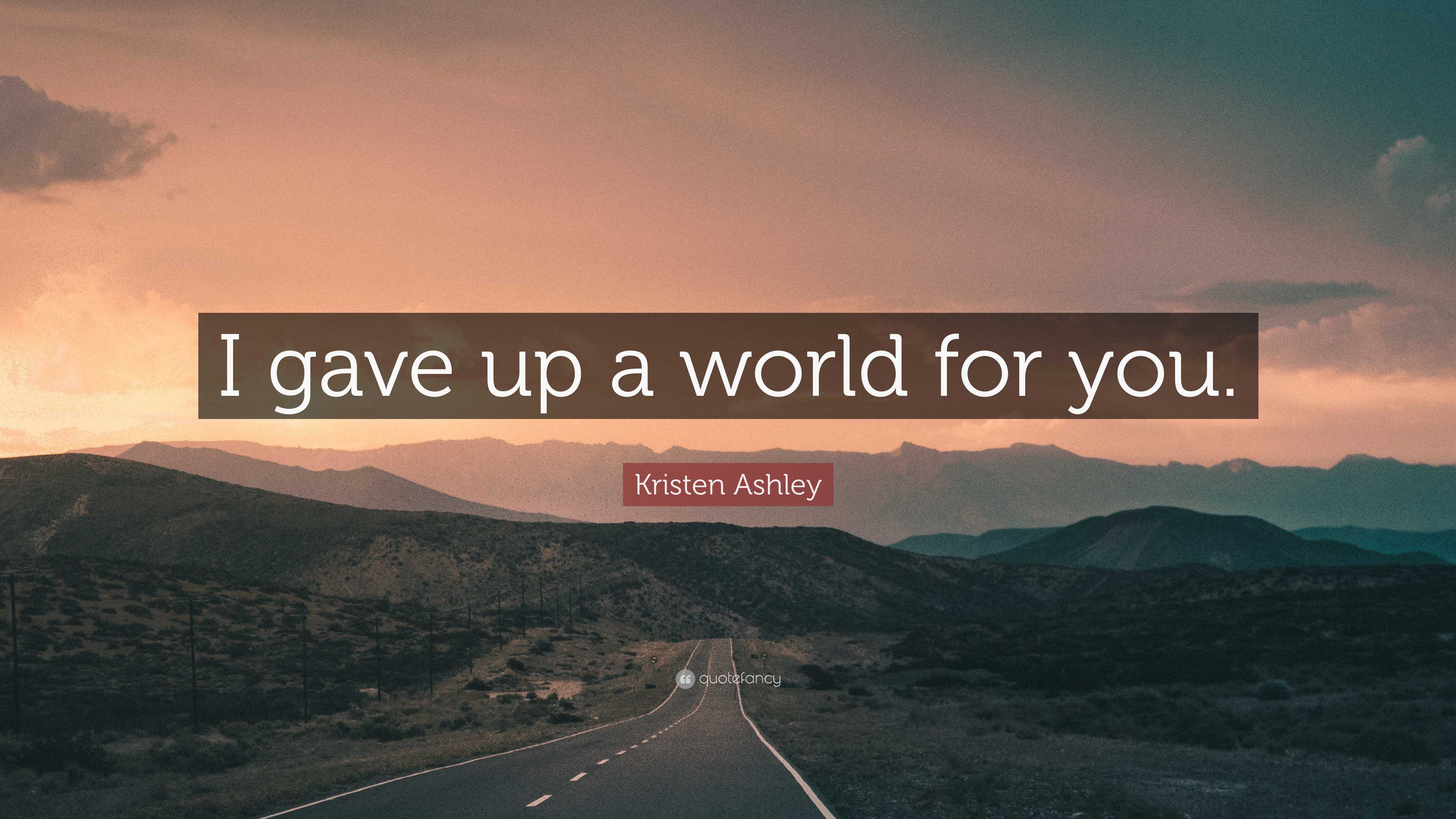 Kristen Ashley Quote I Gave Up A World For You”