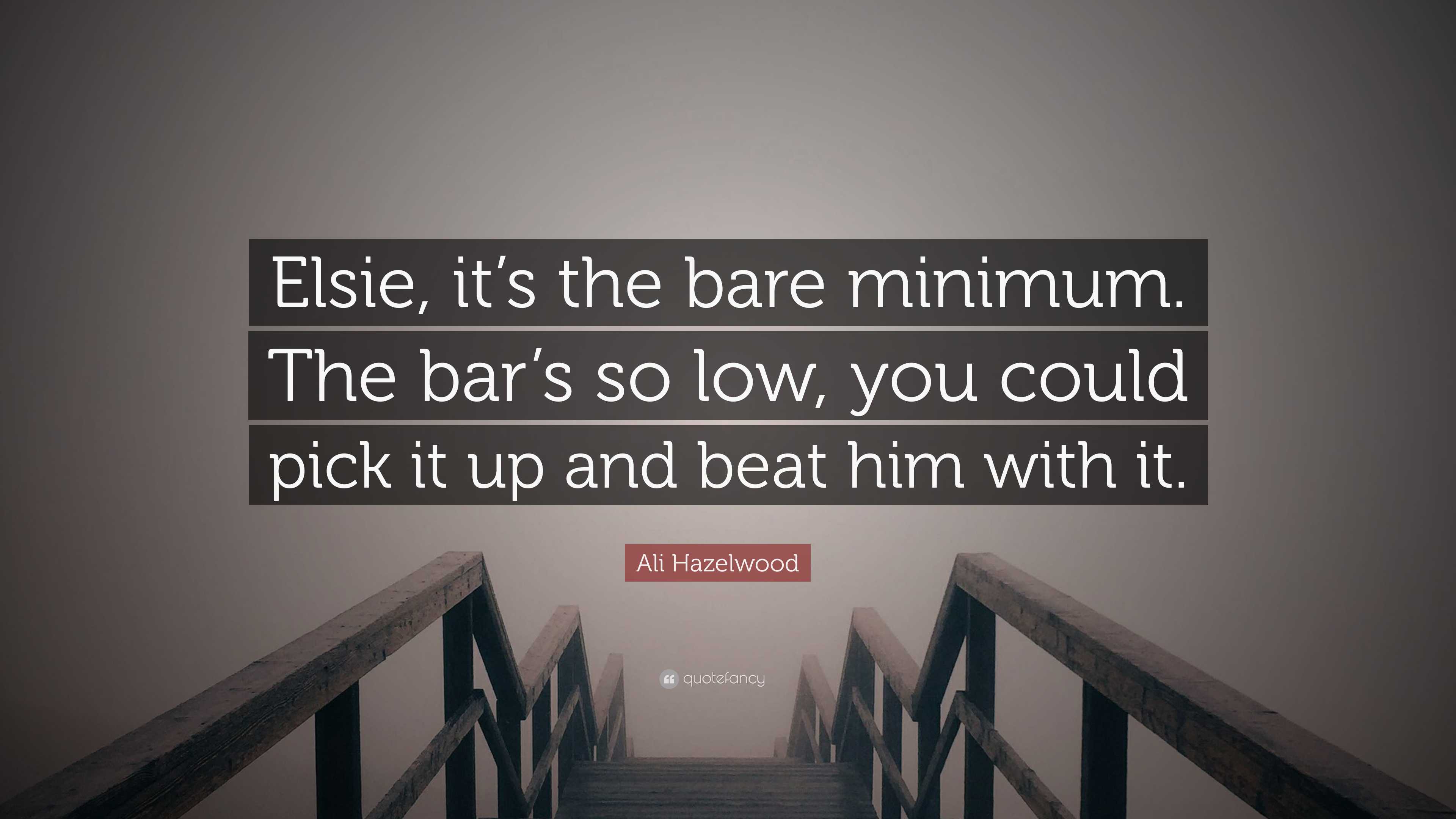 Ali Hazelwood Quote: “Elsie, it’s the bare minimum. The bar’s so low ...