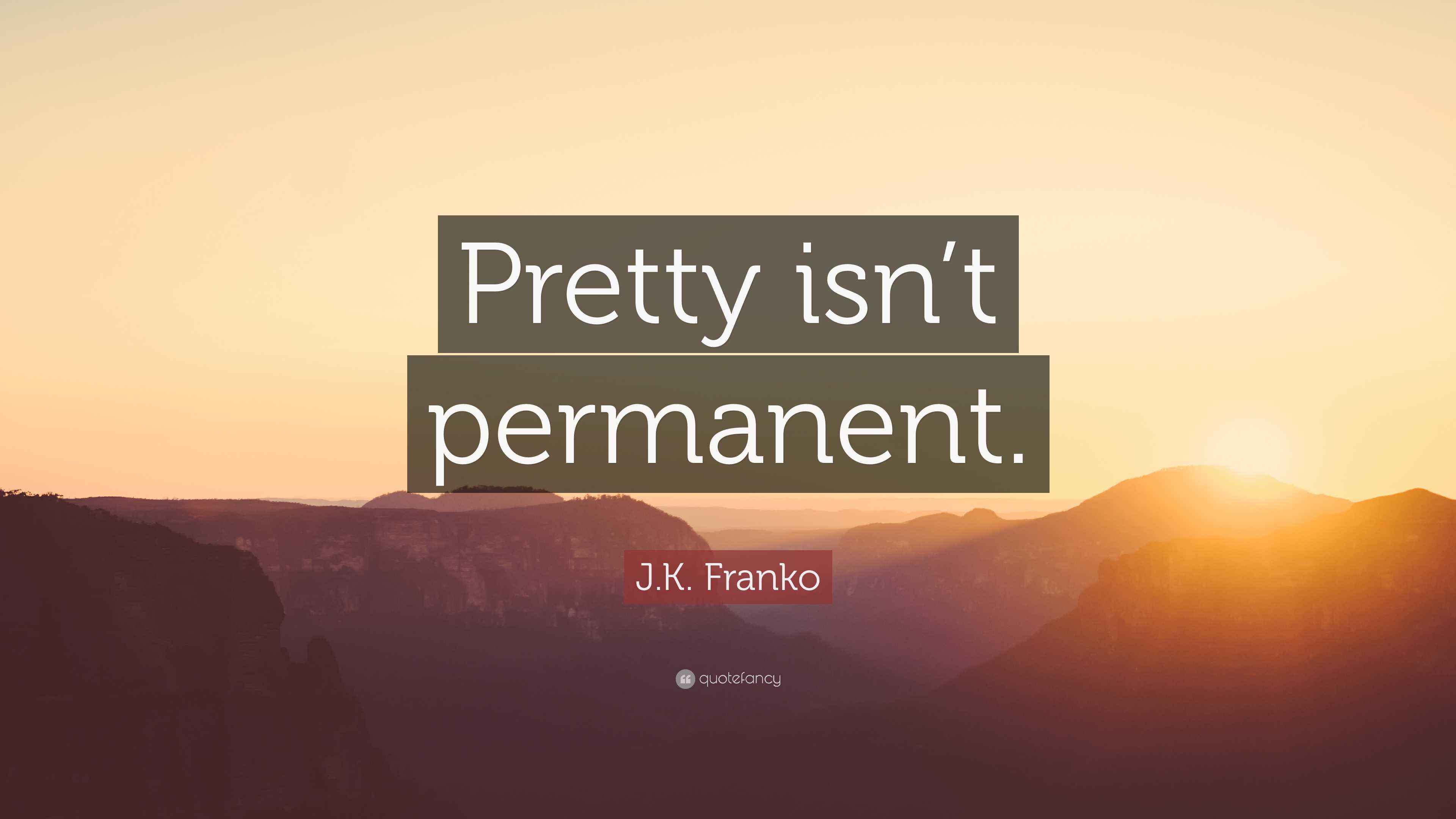 J.K. Franko Quote “Pretty isn’t permanent.”