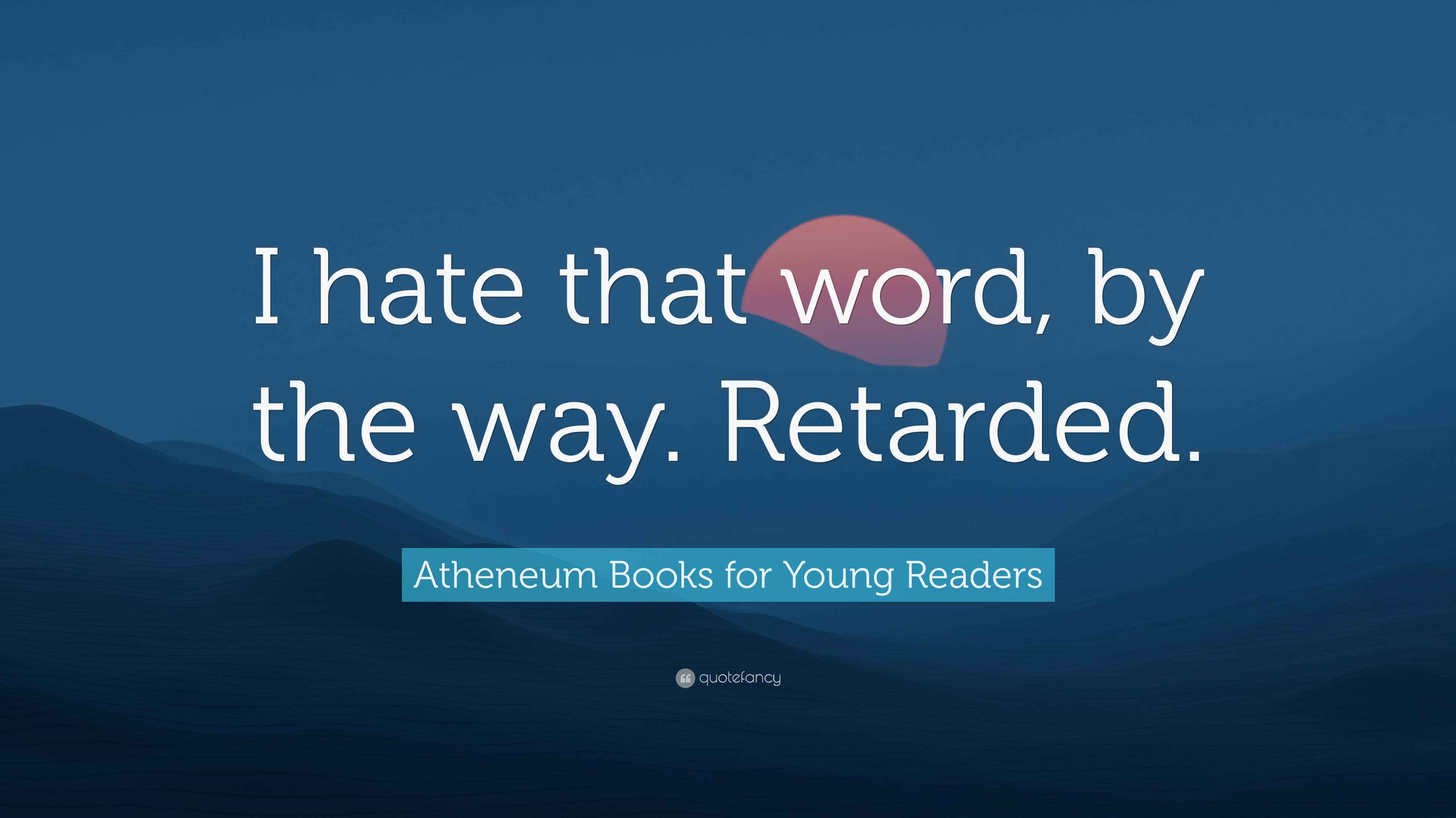 Atheneum Books for Young Readers Quote “I hate that word, by the way
