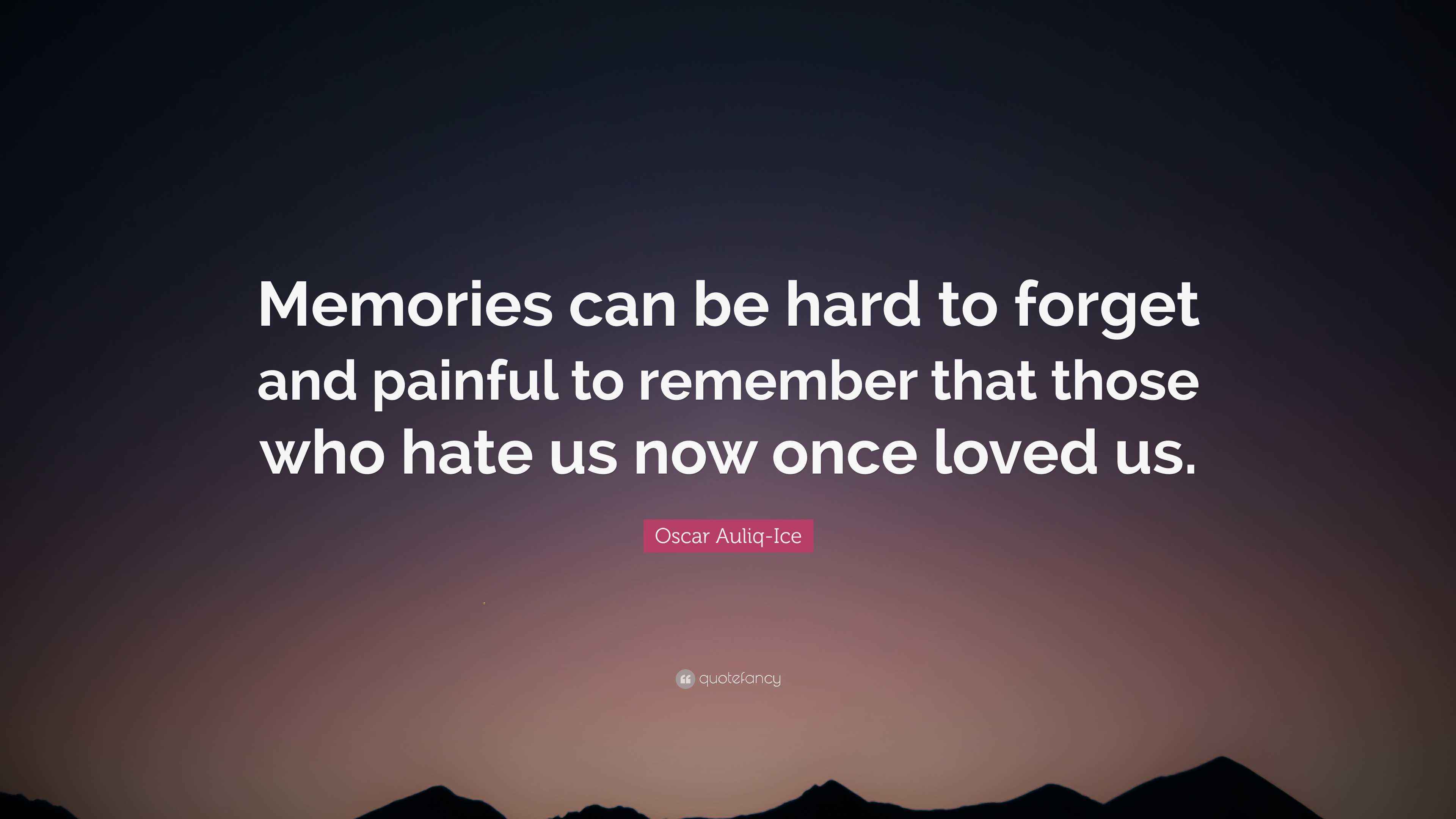 Oscar Auliq-Ice Quote: “Memories can be hard to forget and painful to ...