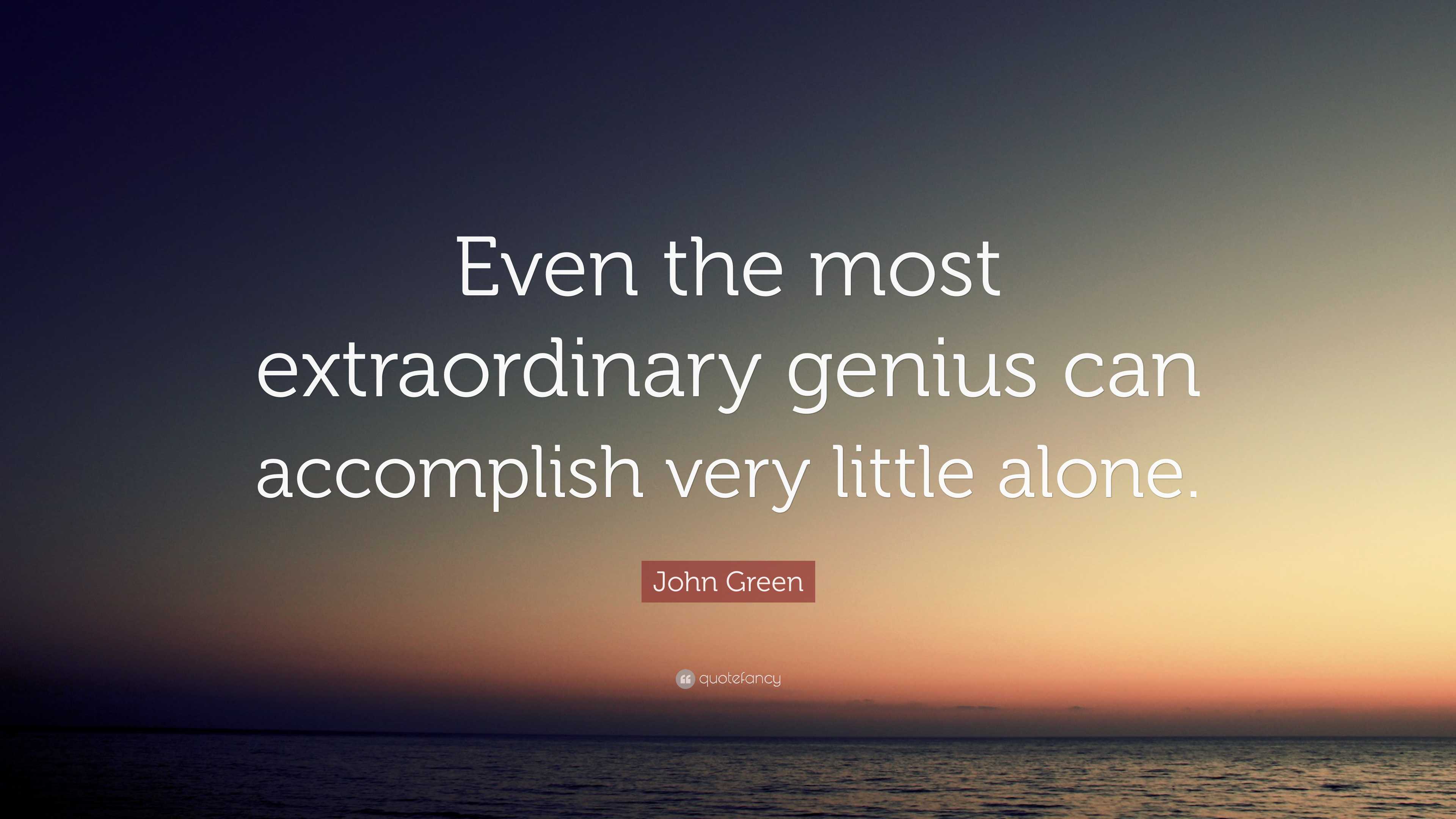 John Green Quote: “Even the most extraordinary genius can accomplish ...