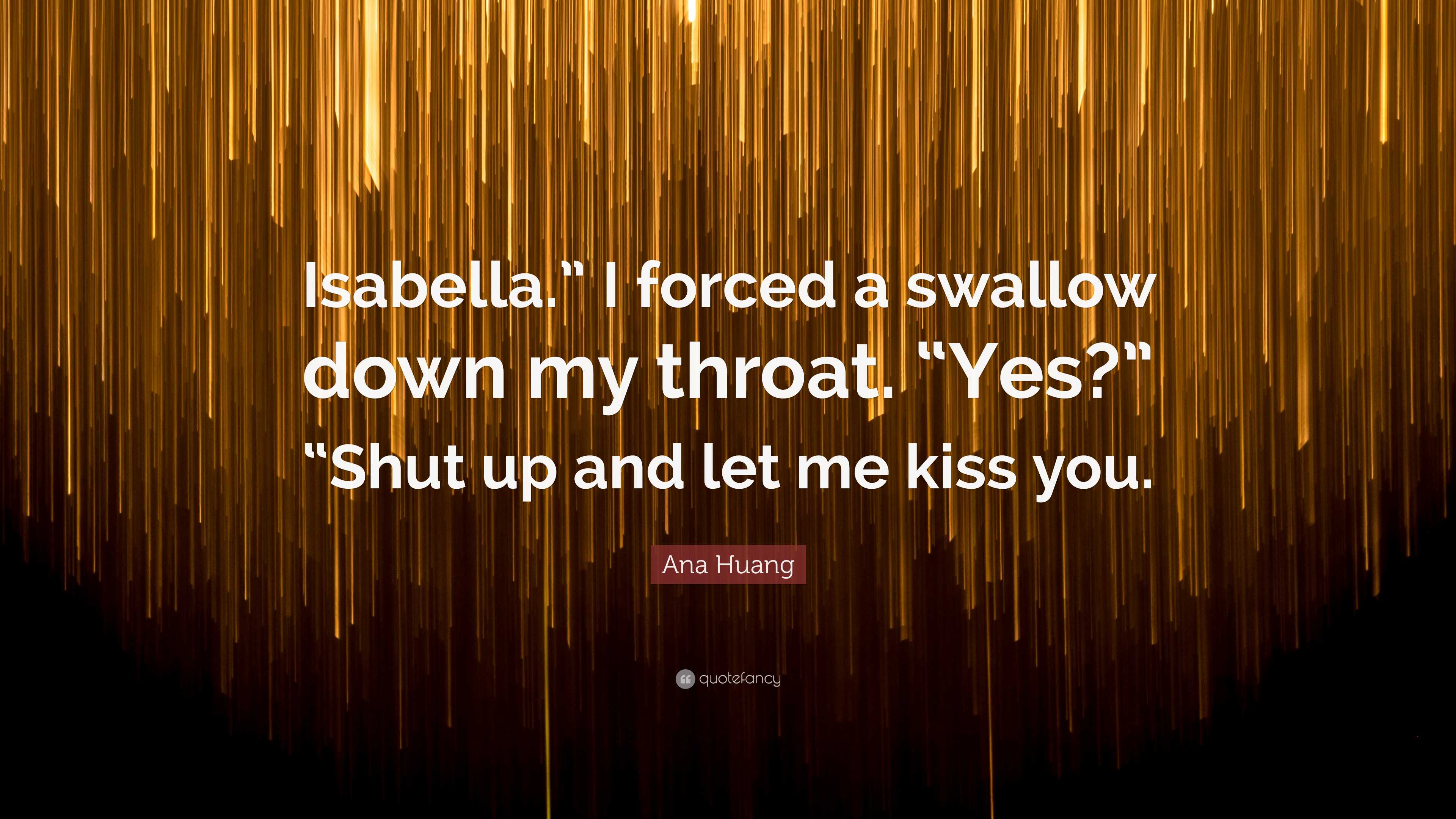 Ana Huang Quote: “Isabella.” I forced a swallow down my throat. “Yes?”  “Shut up and let