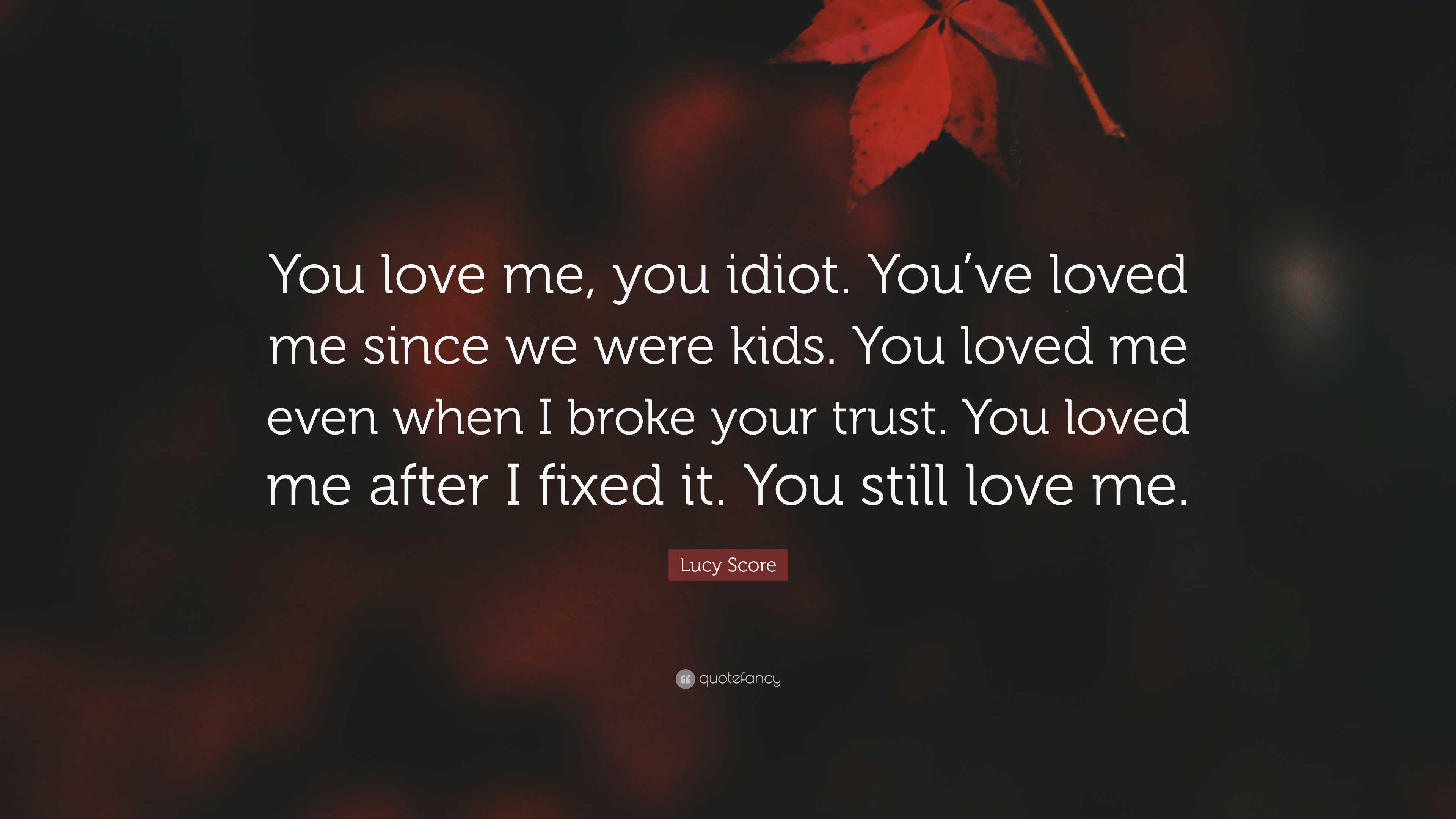 Lucy Score Quote: “You love me, you idiot. You’ve loved me since we ...