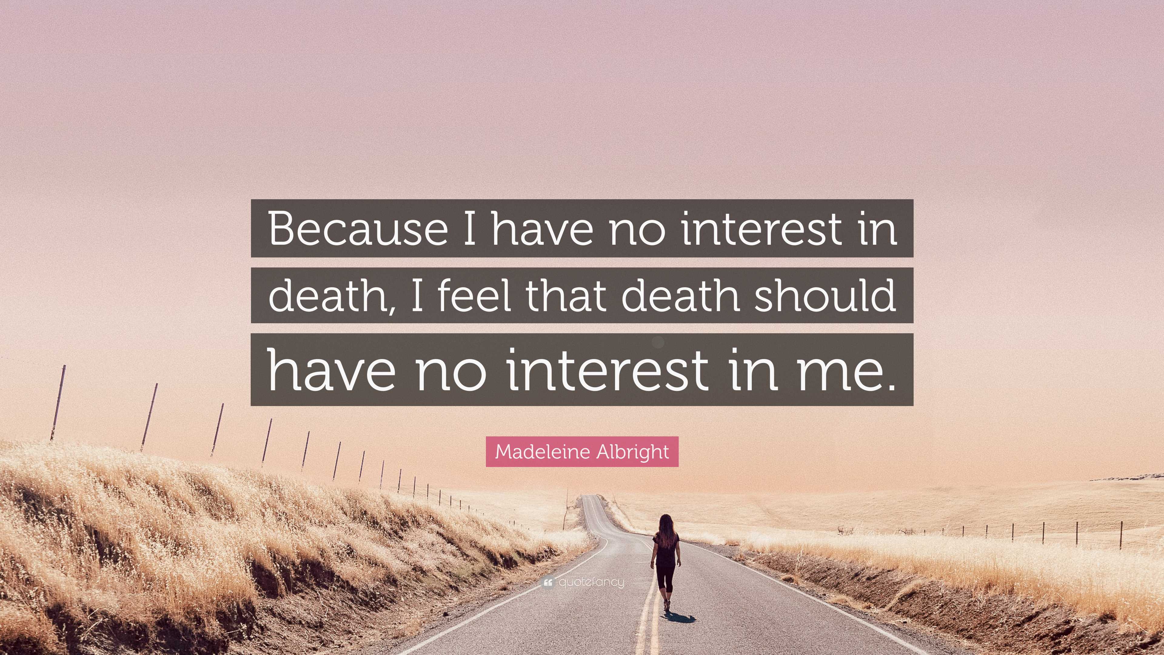 Madeleine Albright Quote: “Because I have no interest in death, I feel ...