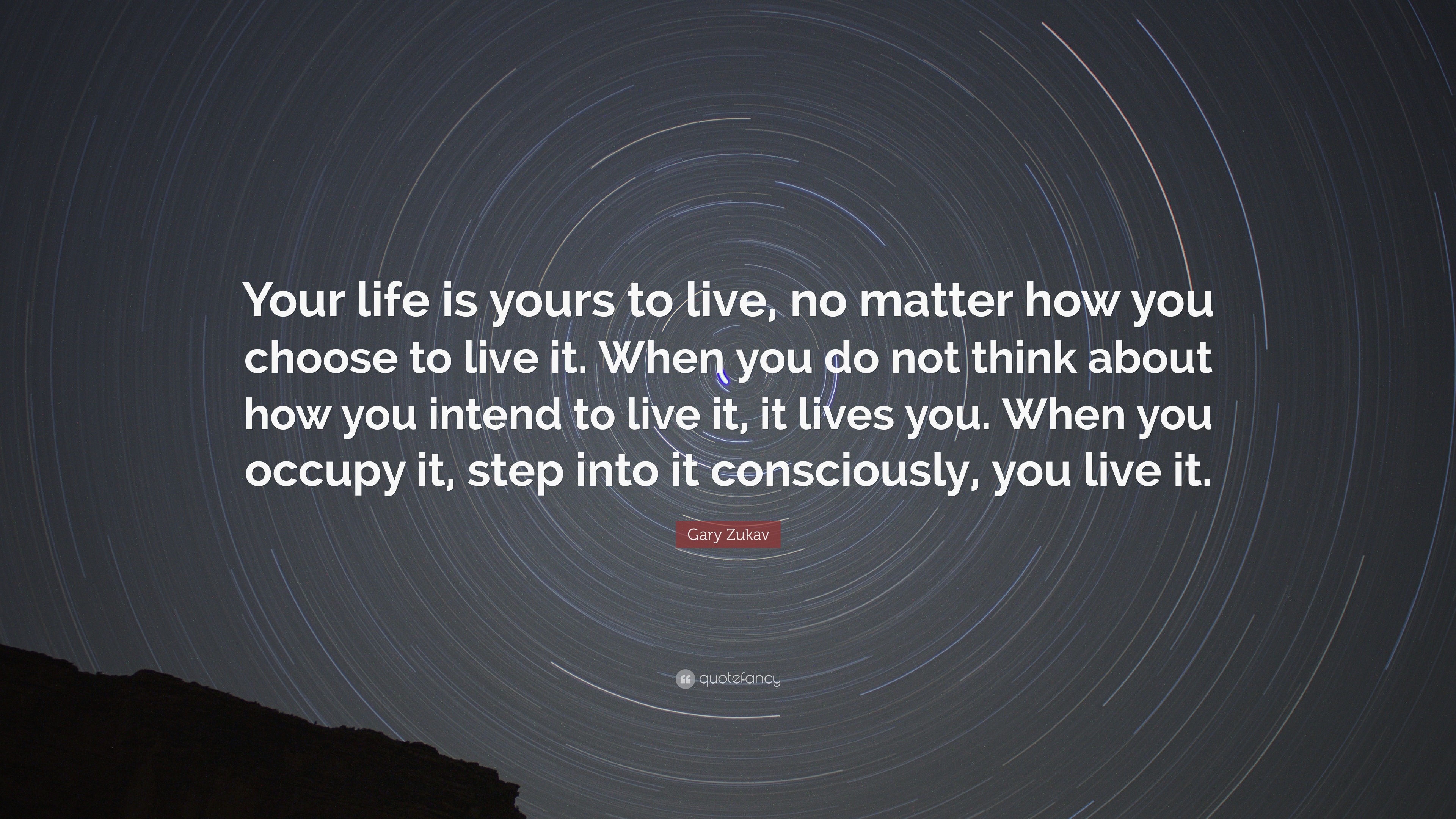 Gary Zukav Quote “Your life is yours to live no matter how you