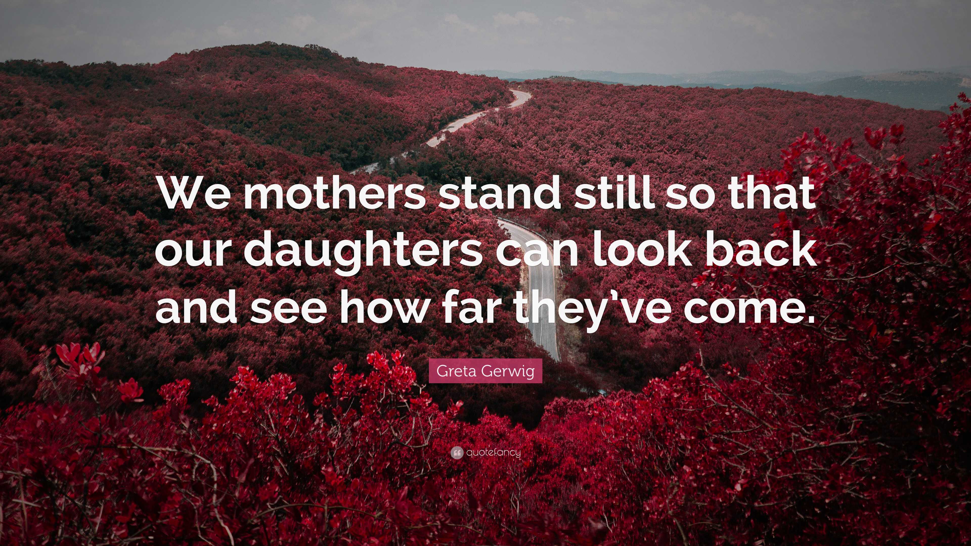 Greta Gerwig Quote: “We mothers stand still so that our daughters can ...