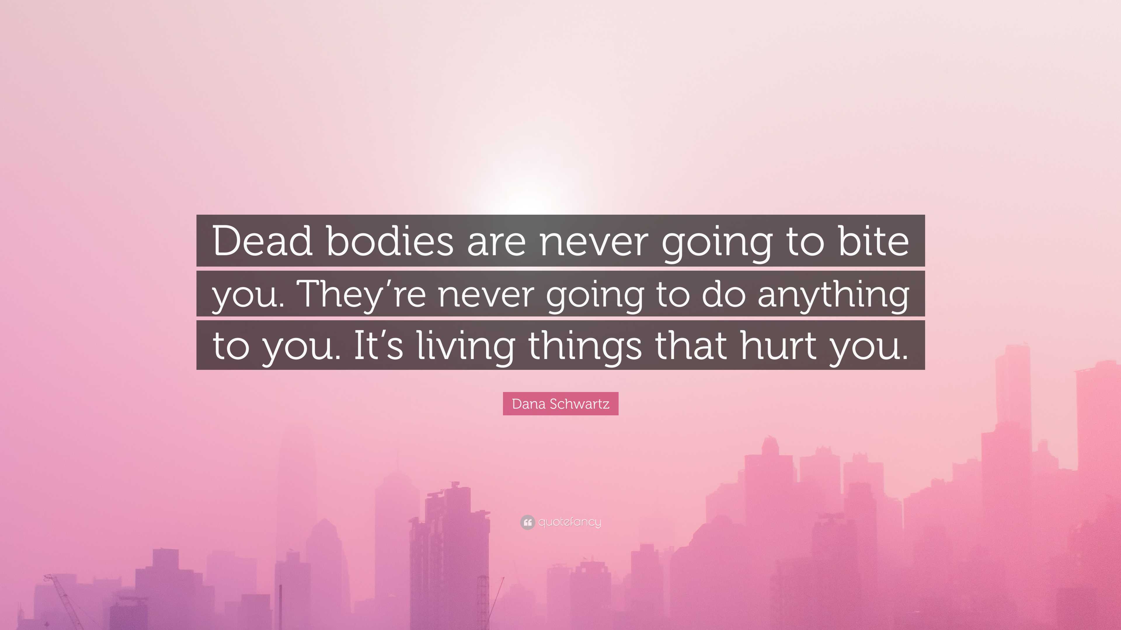 Dana Schwartz Quote: “Dead bodies are never going to bite you. They’re ...