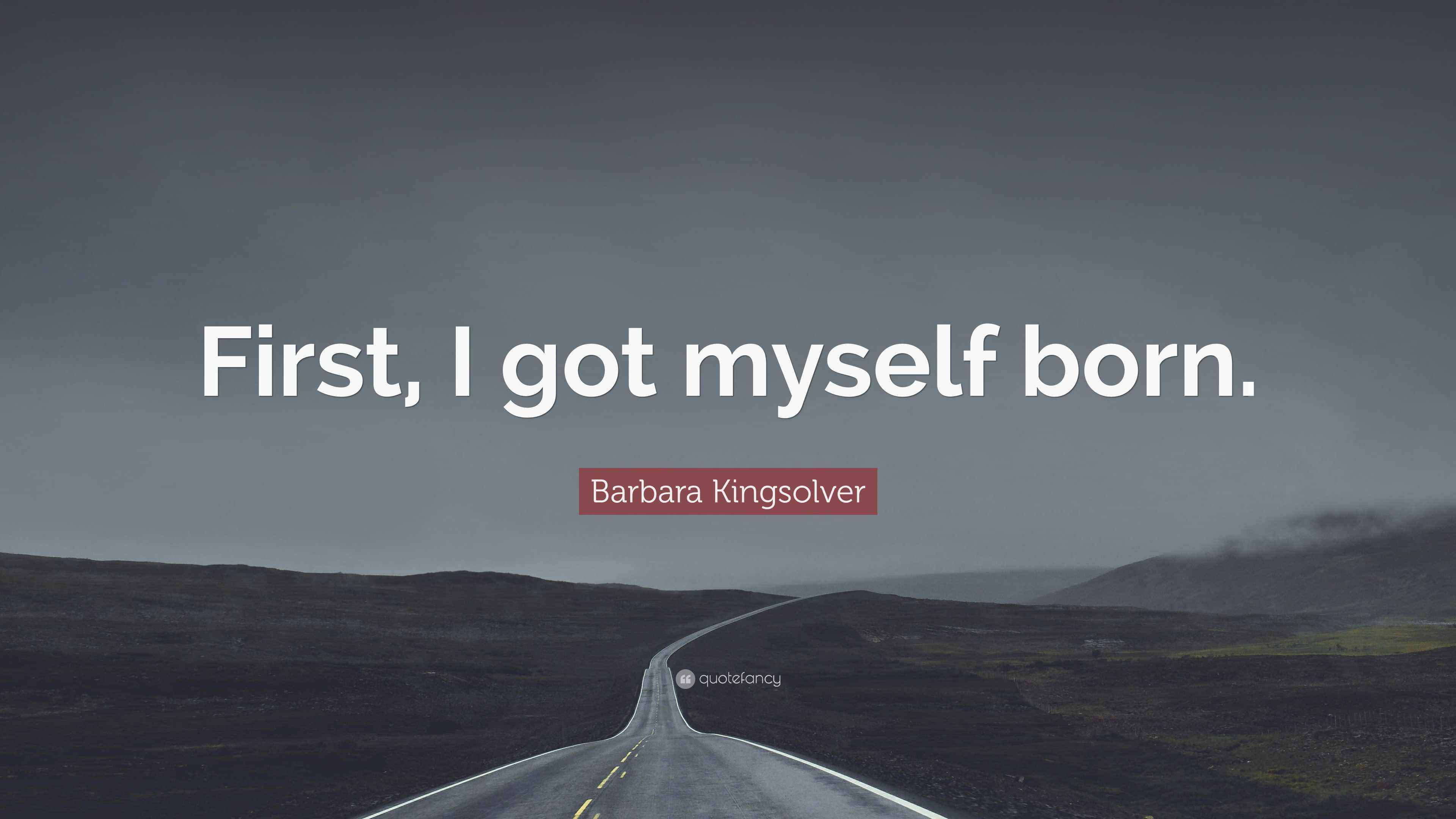 Barbara Kingsolver Quote First I Got Myself Born