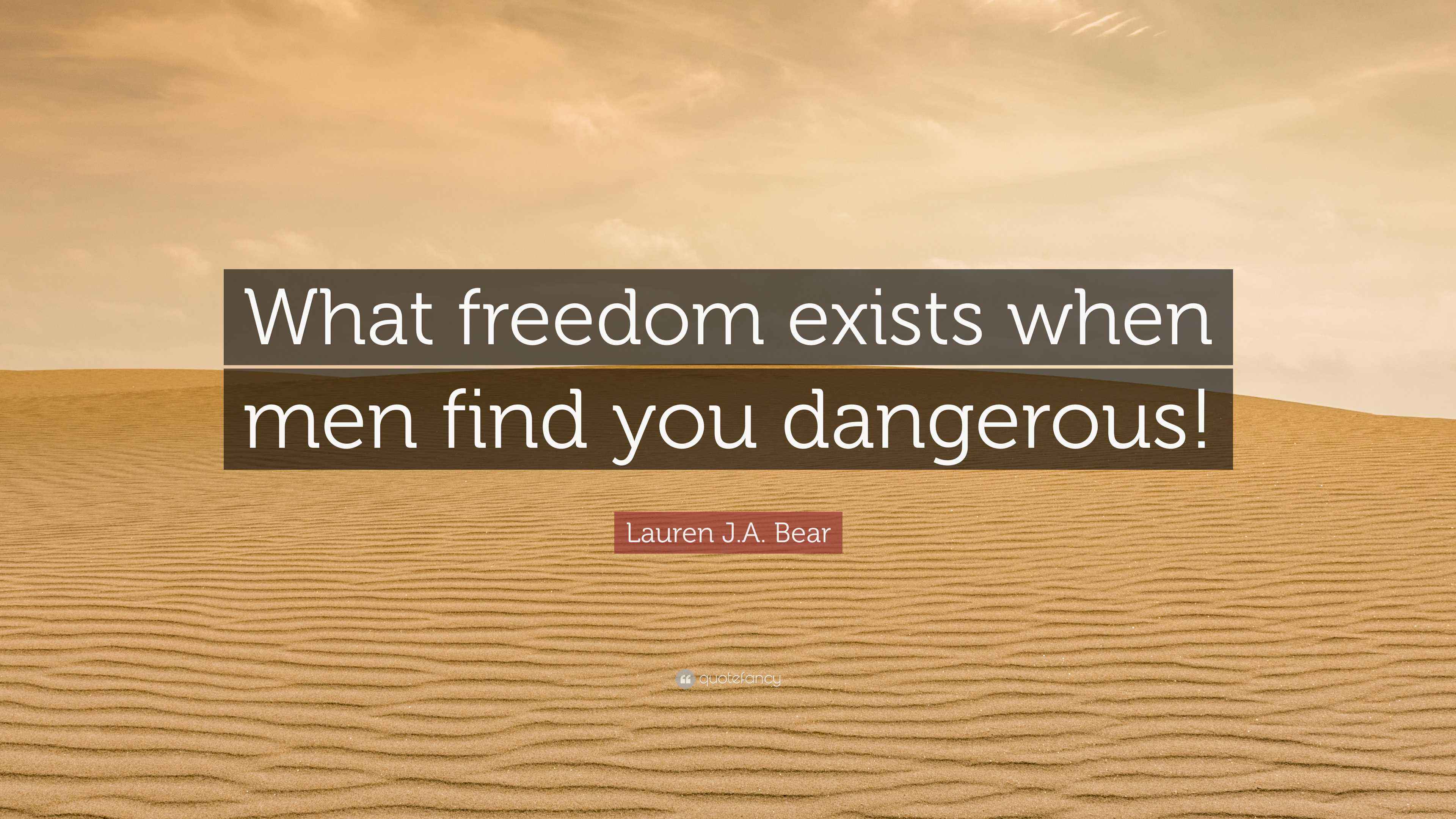 Lauren J.A. Bear Quote “What freedom exists when men find you dangerous!”