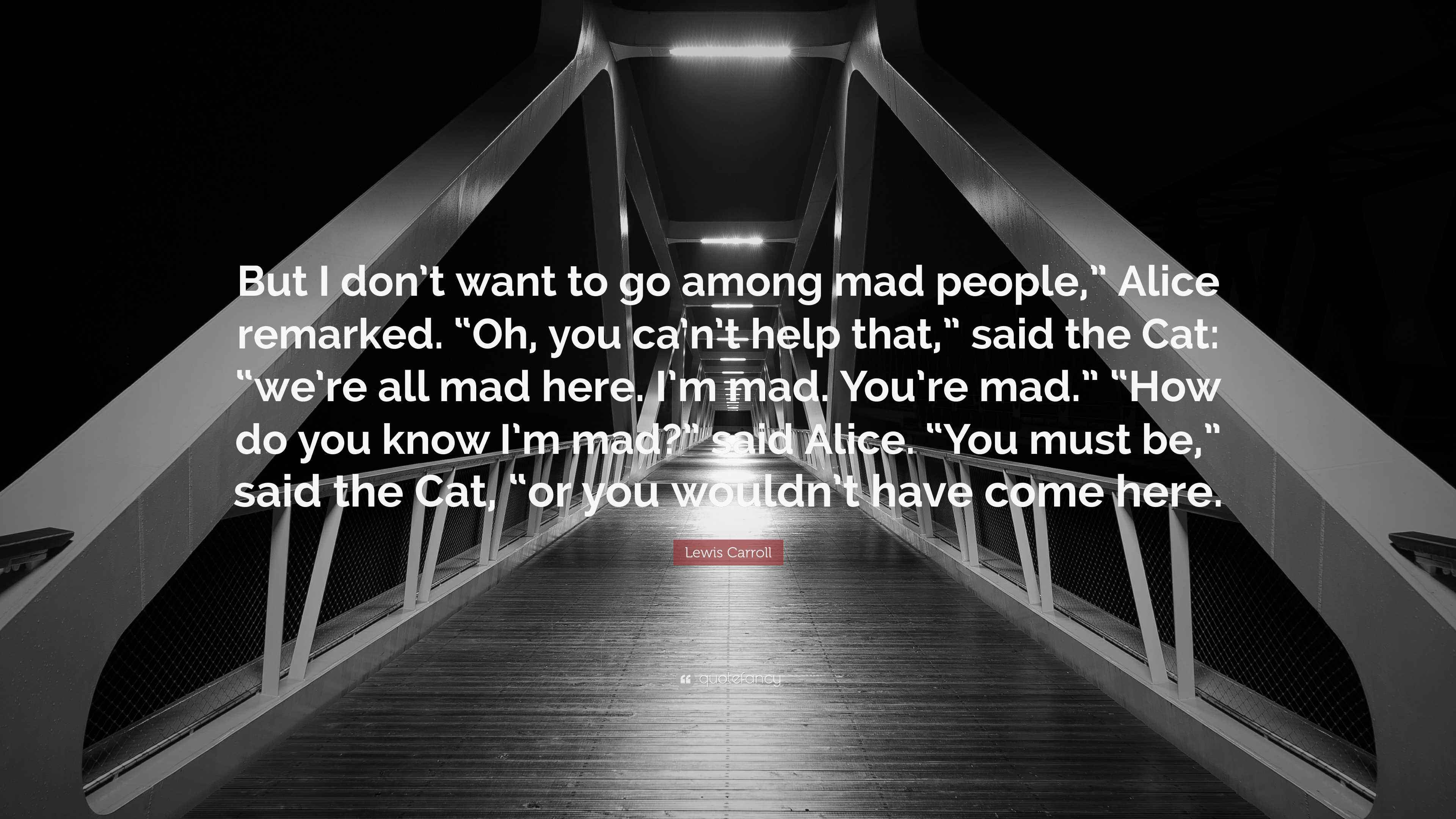 Lewis Carroll Quote: “But I don’t want to go among mad people,” Alice remarked. “Oh, you ca’n’t ...