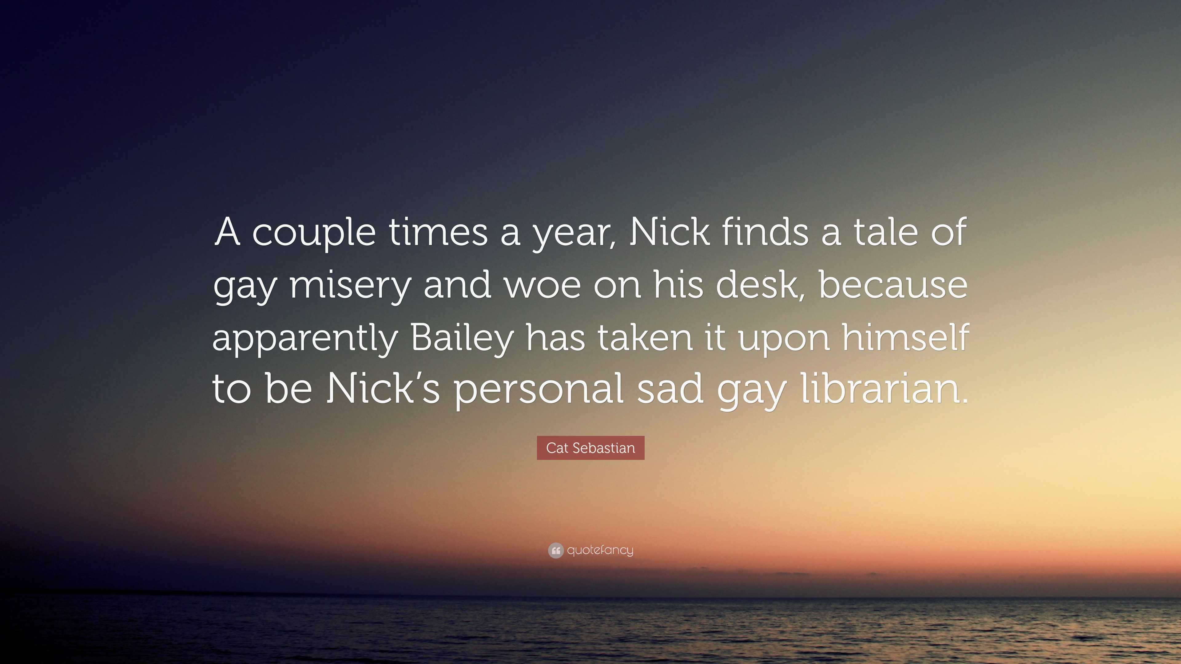 Cat Sebastian Quote: “A couple times a year, Nick finds a tale of gay  misery and woe on his desk, because apparently Bailey has taken it upon ...”