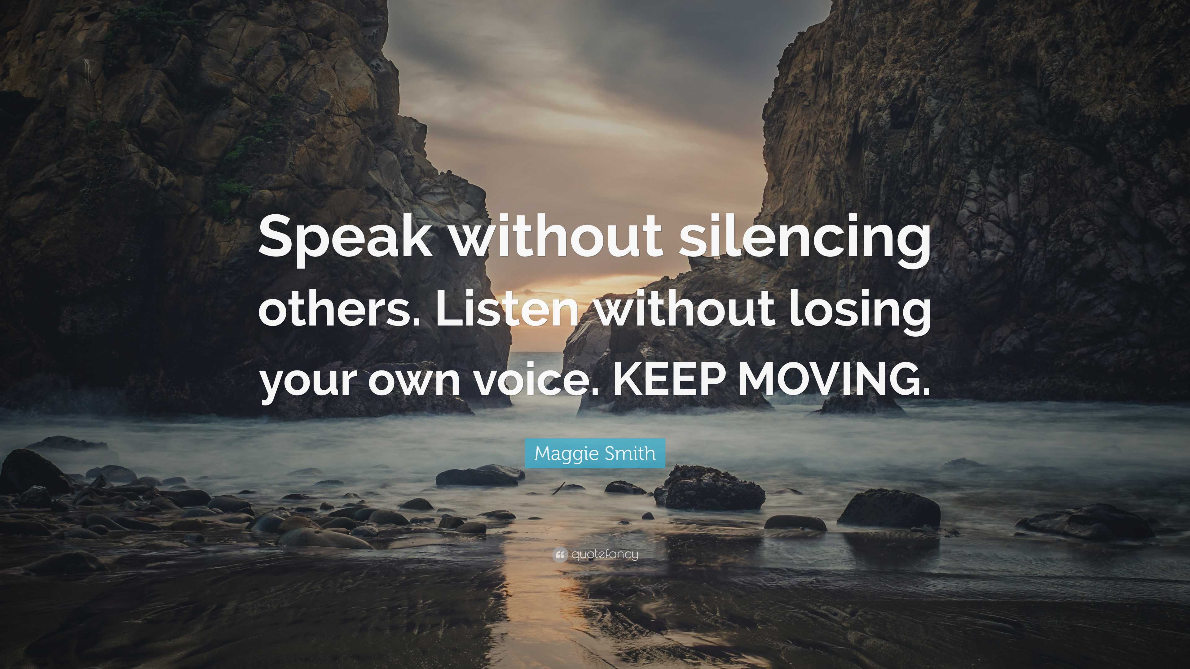 Maggie Smith Quote: “Speak without silencing others. Listen without ...