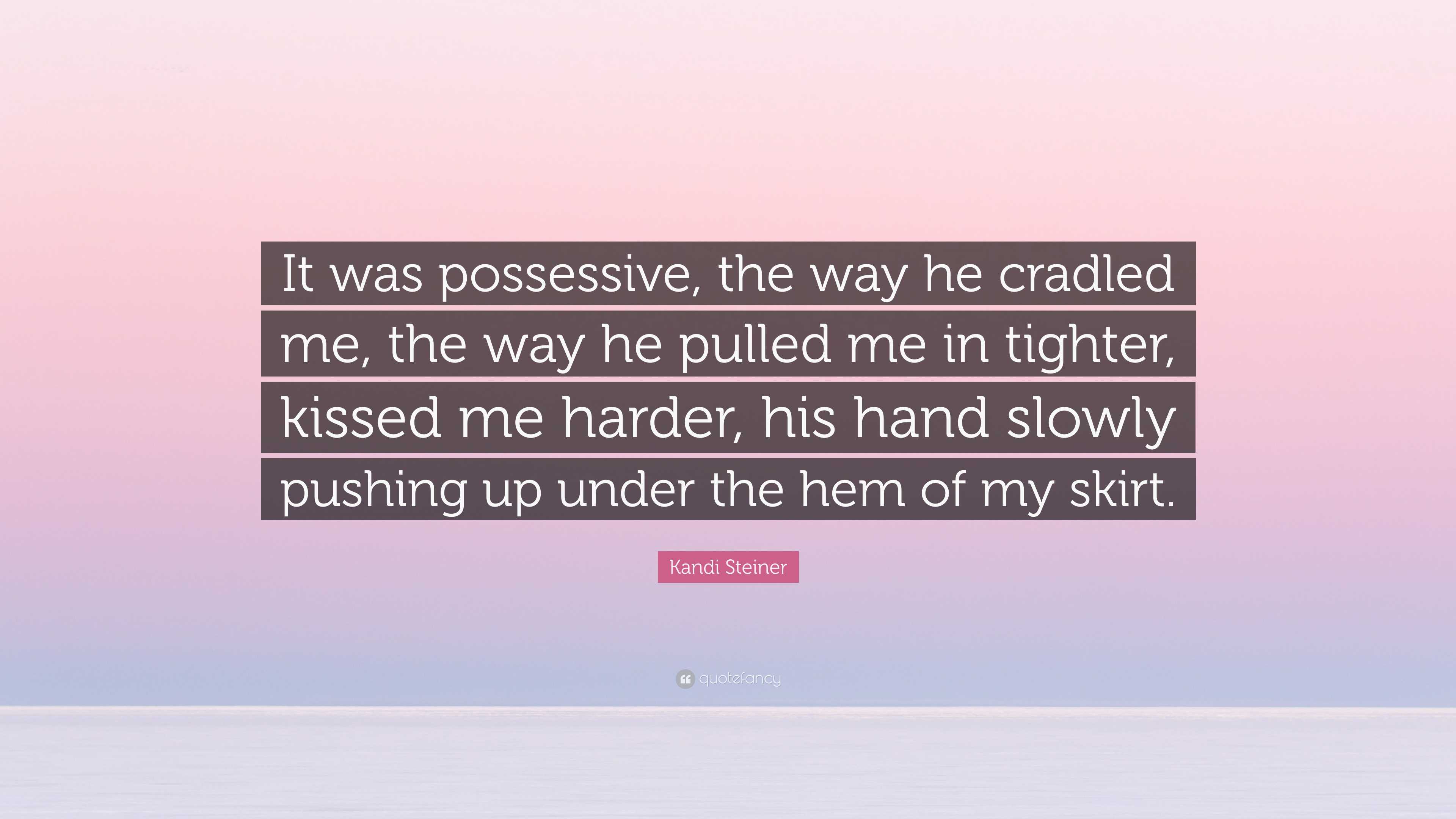 Kandi Steiner Quote: “It was possessive, the way he cradled me, the way he  pulled me in tighter, kissed me harder, his hand slowly pushing up ...”