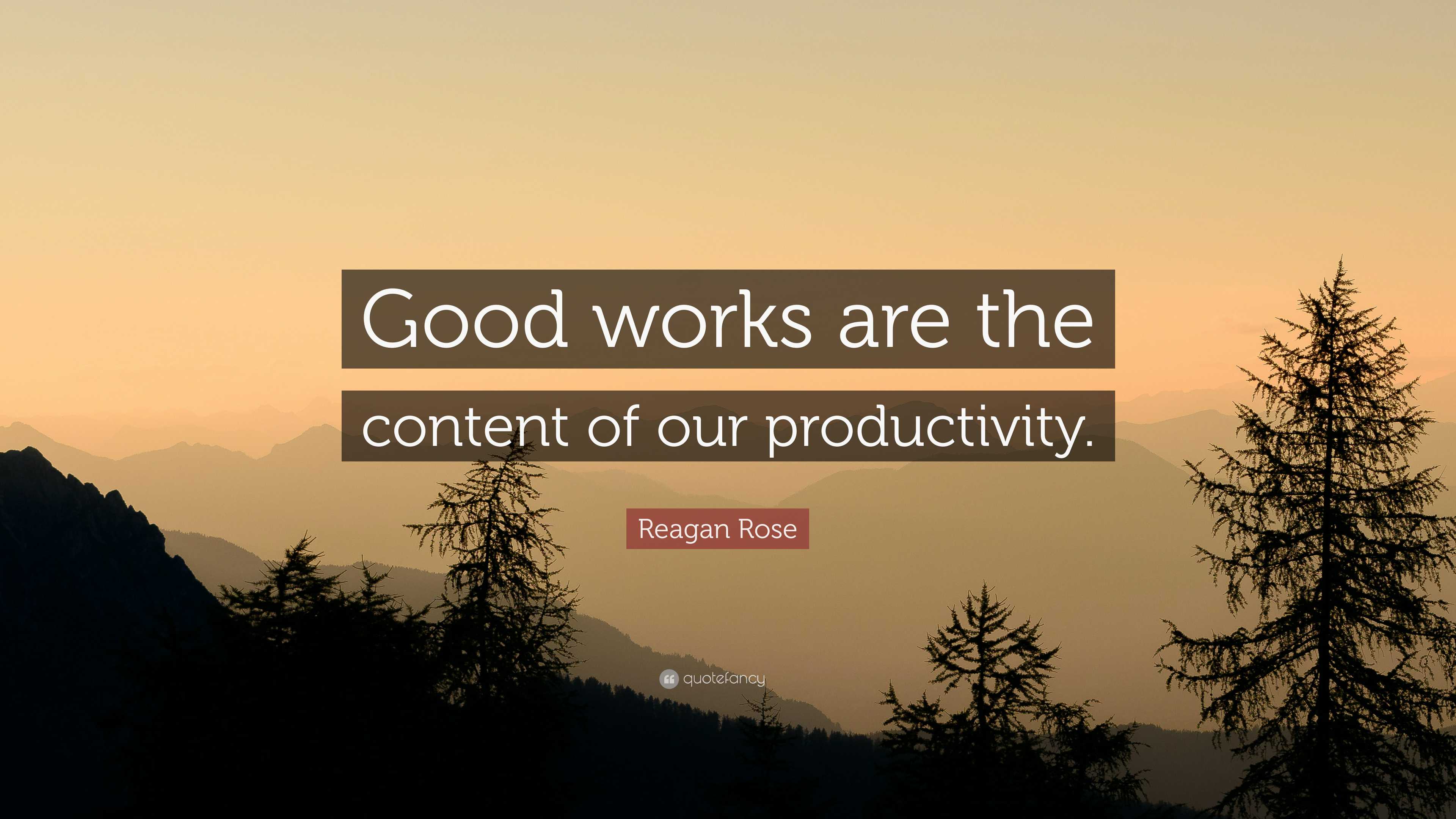 Reagan Rose Quote: “Good works are the content of our productivity.”