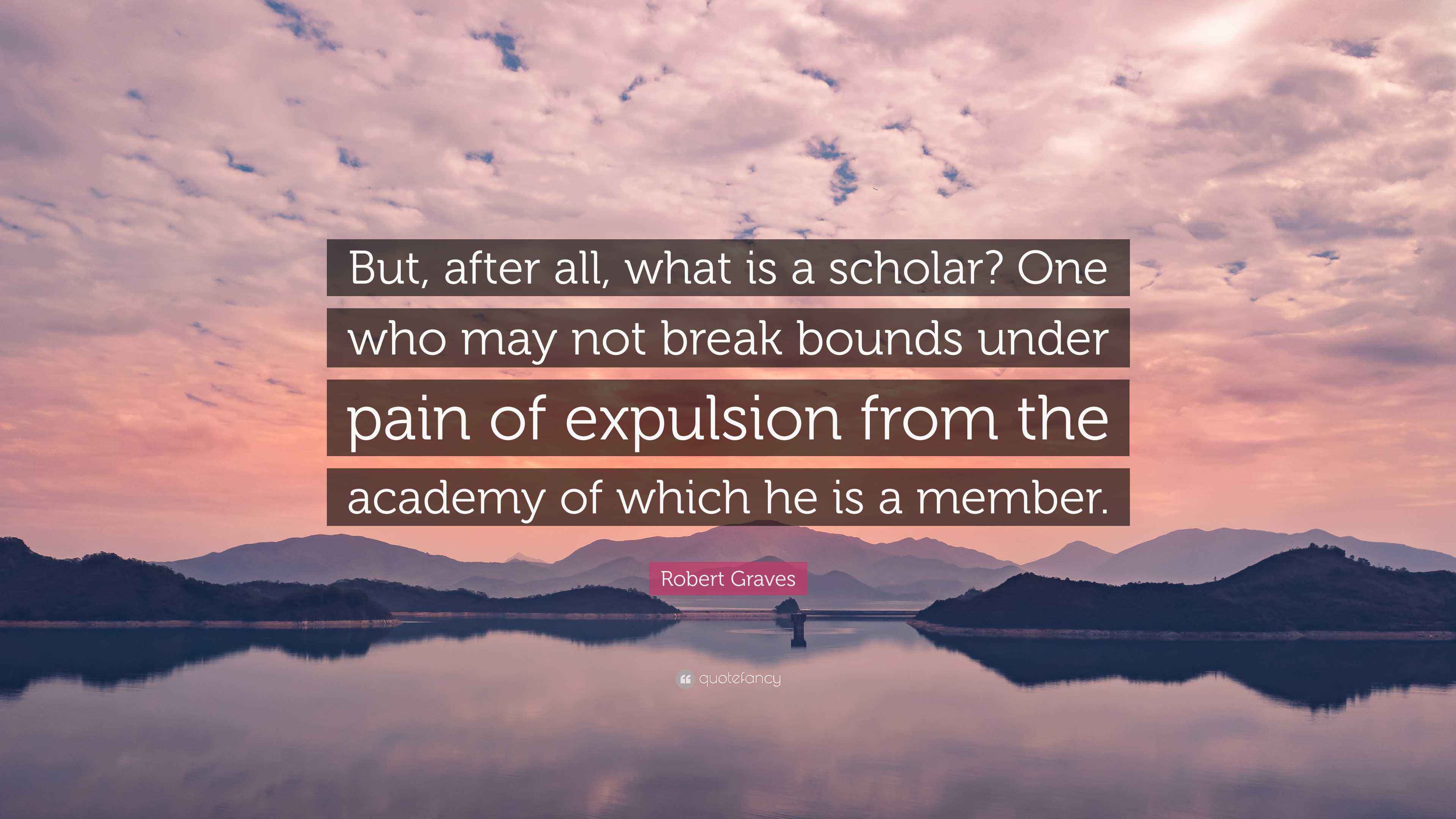 Robert Graves Quote “But, after all, what is a scholar? One who may