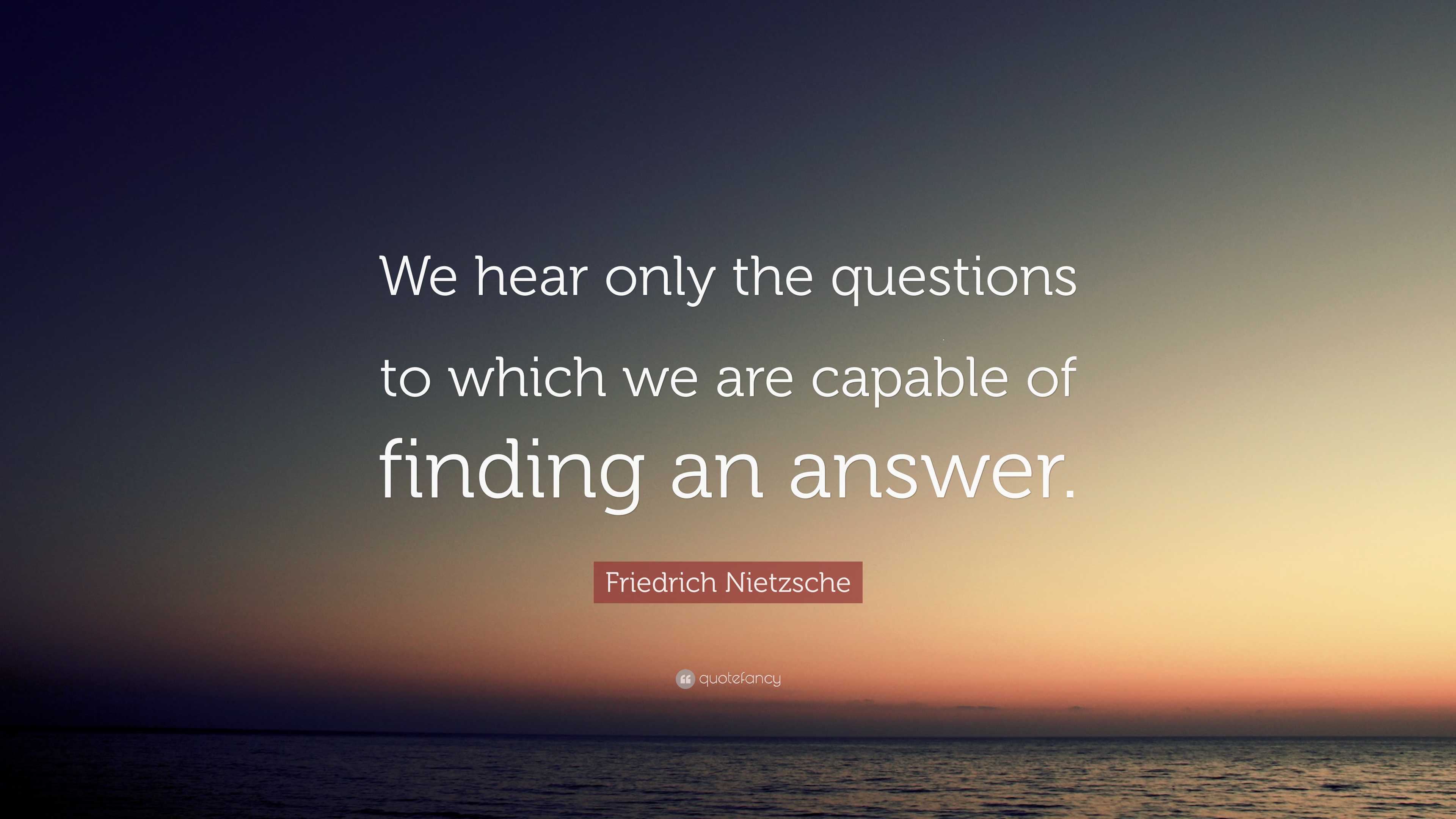 Friedrich Nietzsche Quote: “We hear only the questions to which we are ...