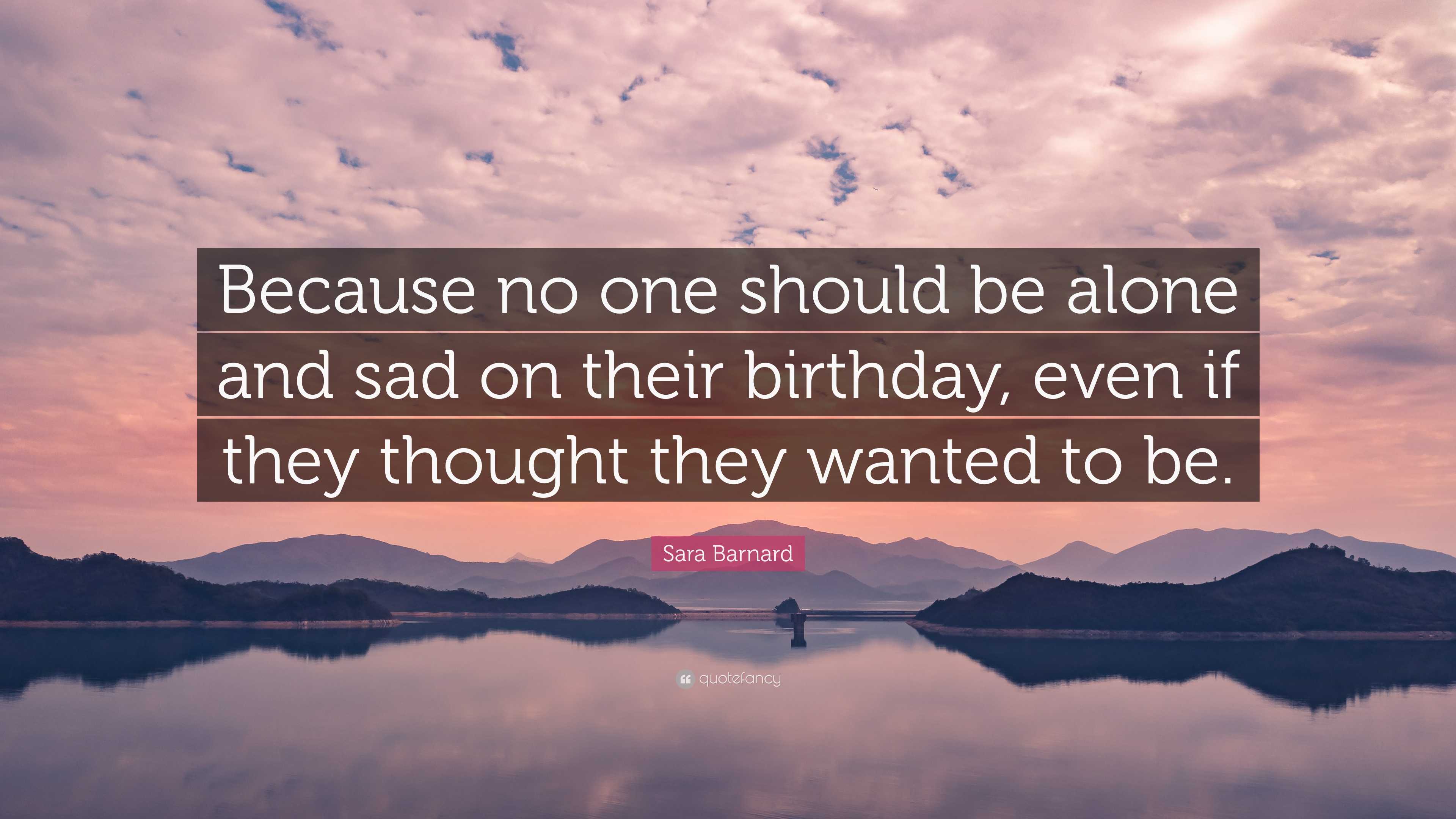 Sara Barnard Quote: “Because no one should be alone and sad on their ...