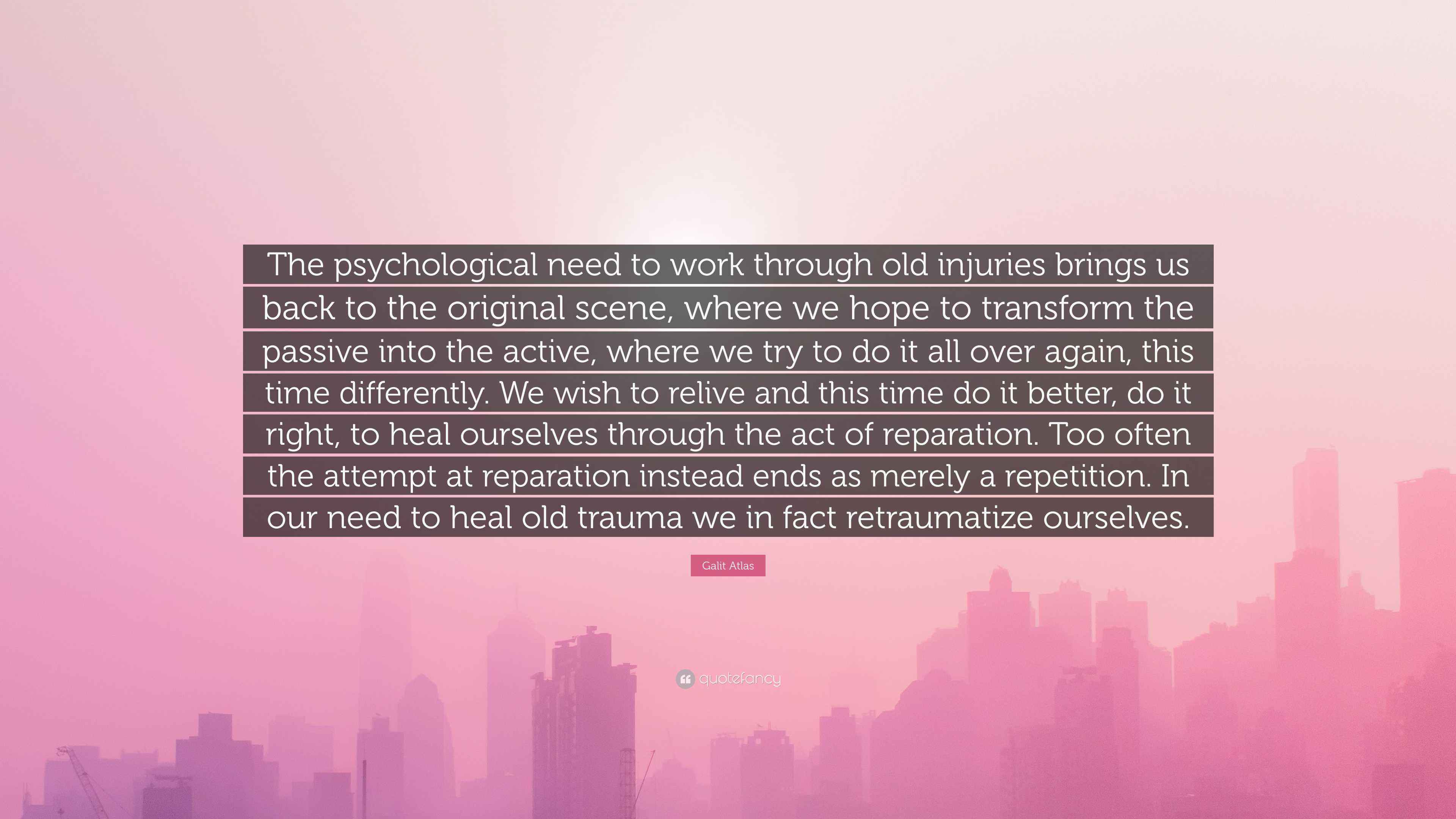 Galit Atlas Quote “The psychological need to work through old injuries