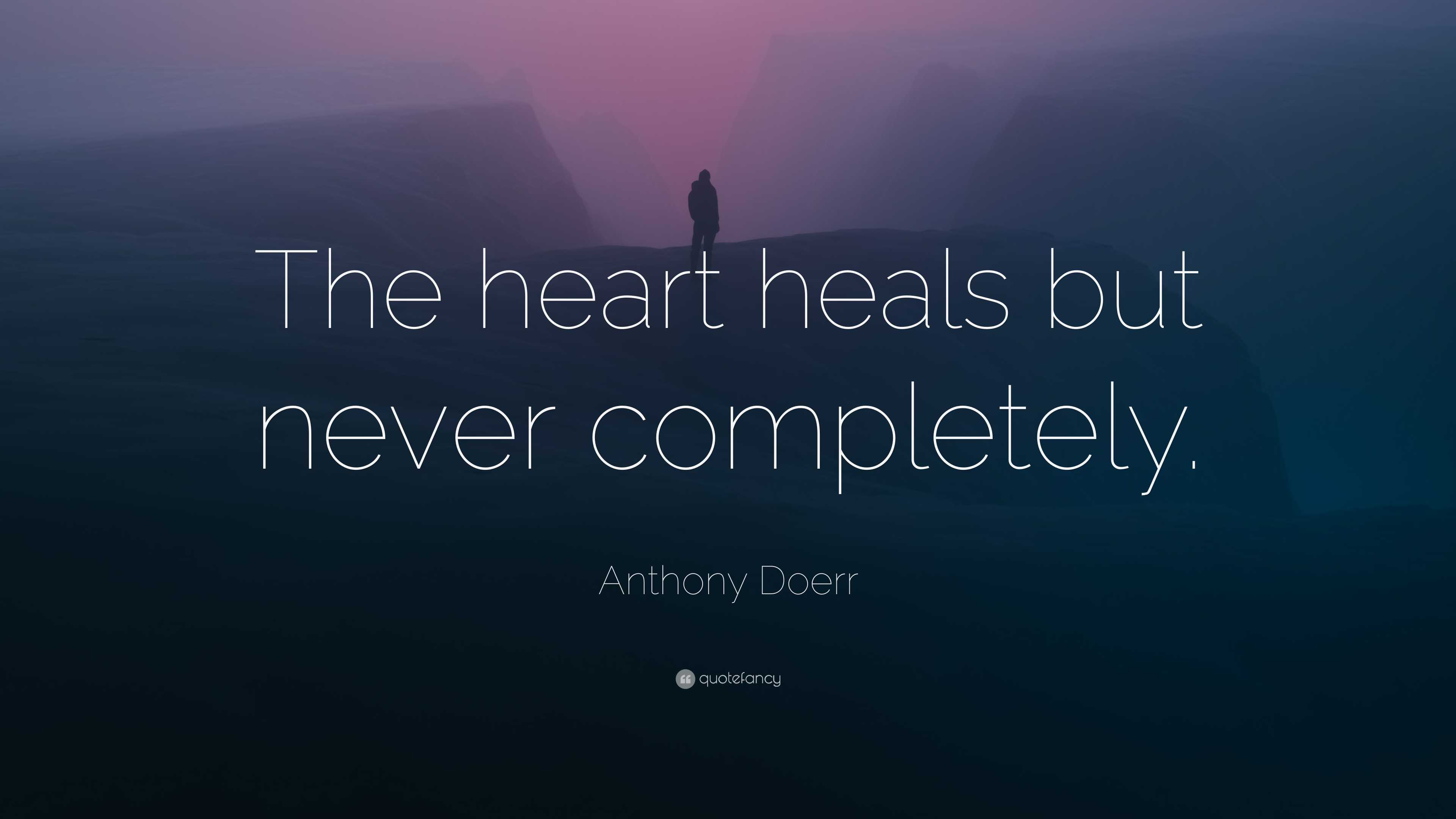 Anthony Doerr Quote “the Heart Heals But Never Completely” 9960