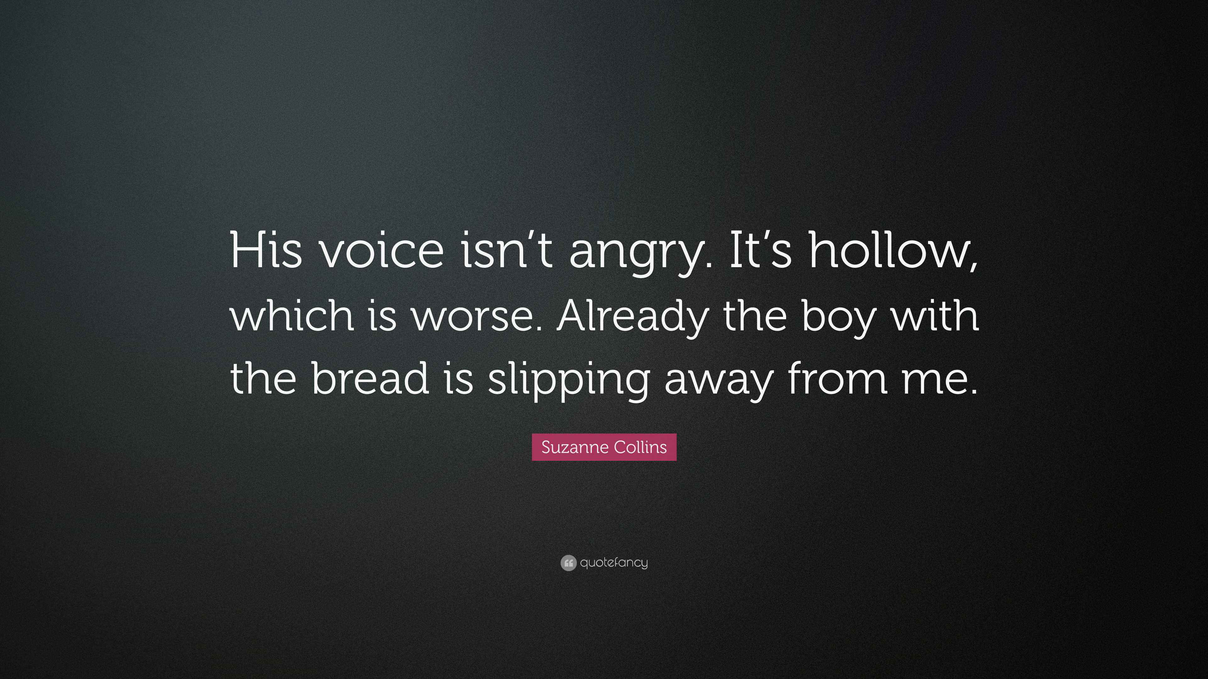 Suzanne Collins Quote: “His voice isn’t angry. It’s hollow, which is ...