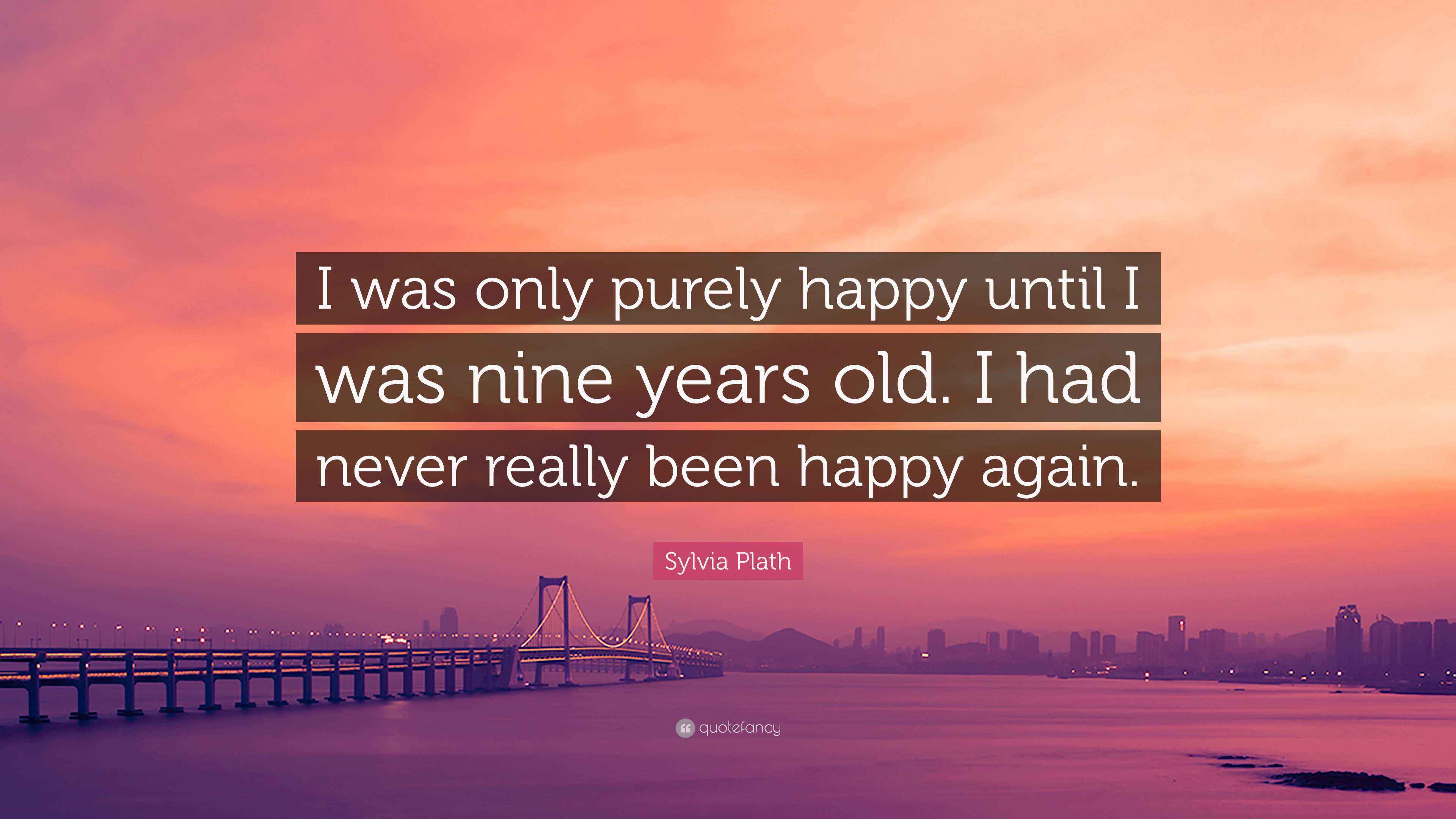 sylvia-plath-quote-i-was-only-purely-happy-until-i-was-nine-years-old