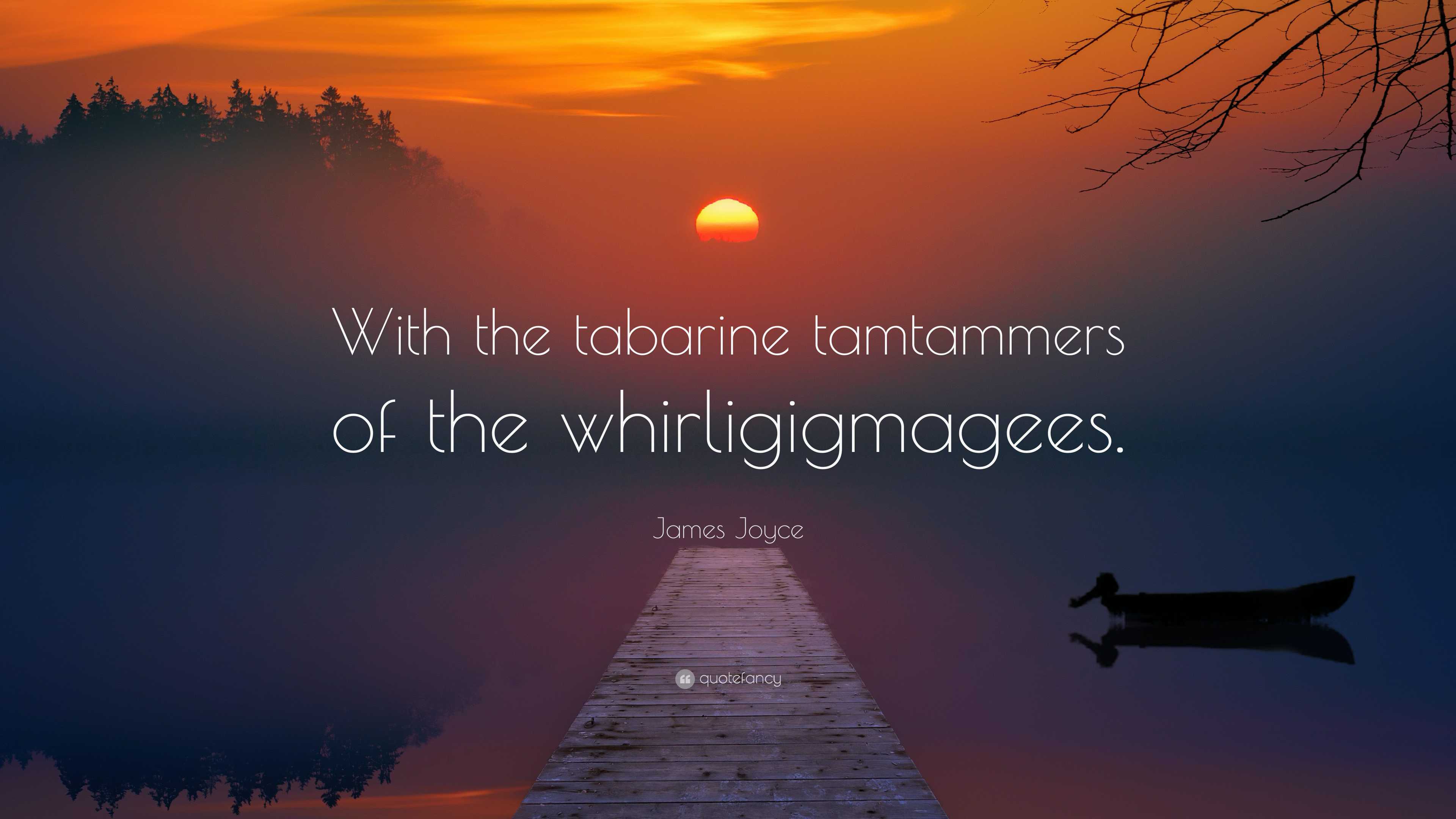 James Joyce Quote: “With the tabarine tamtammers of the whirligigmagees.”