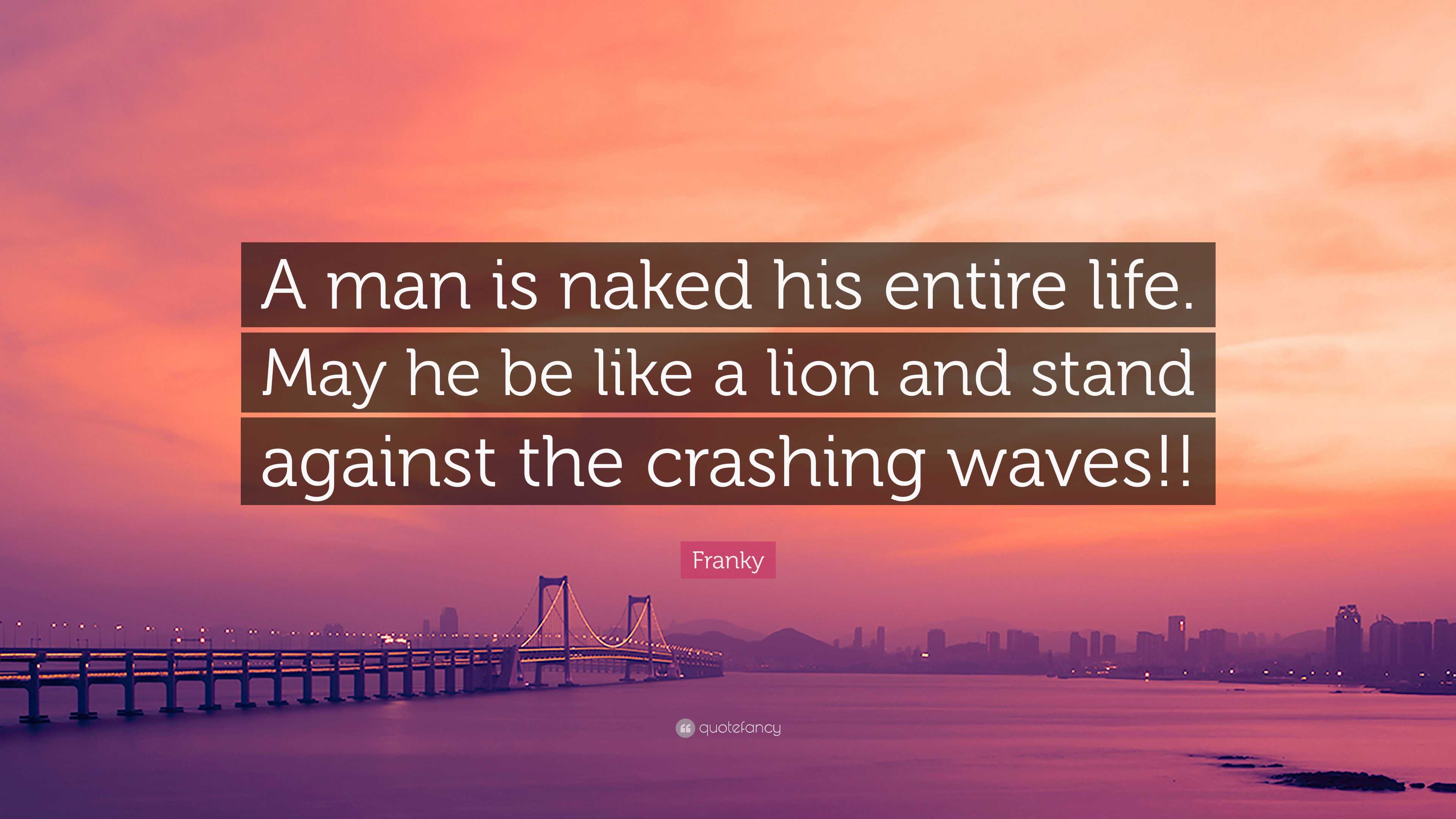 Franky Quote: “A man is naked his entire life. May he be like a lion and