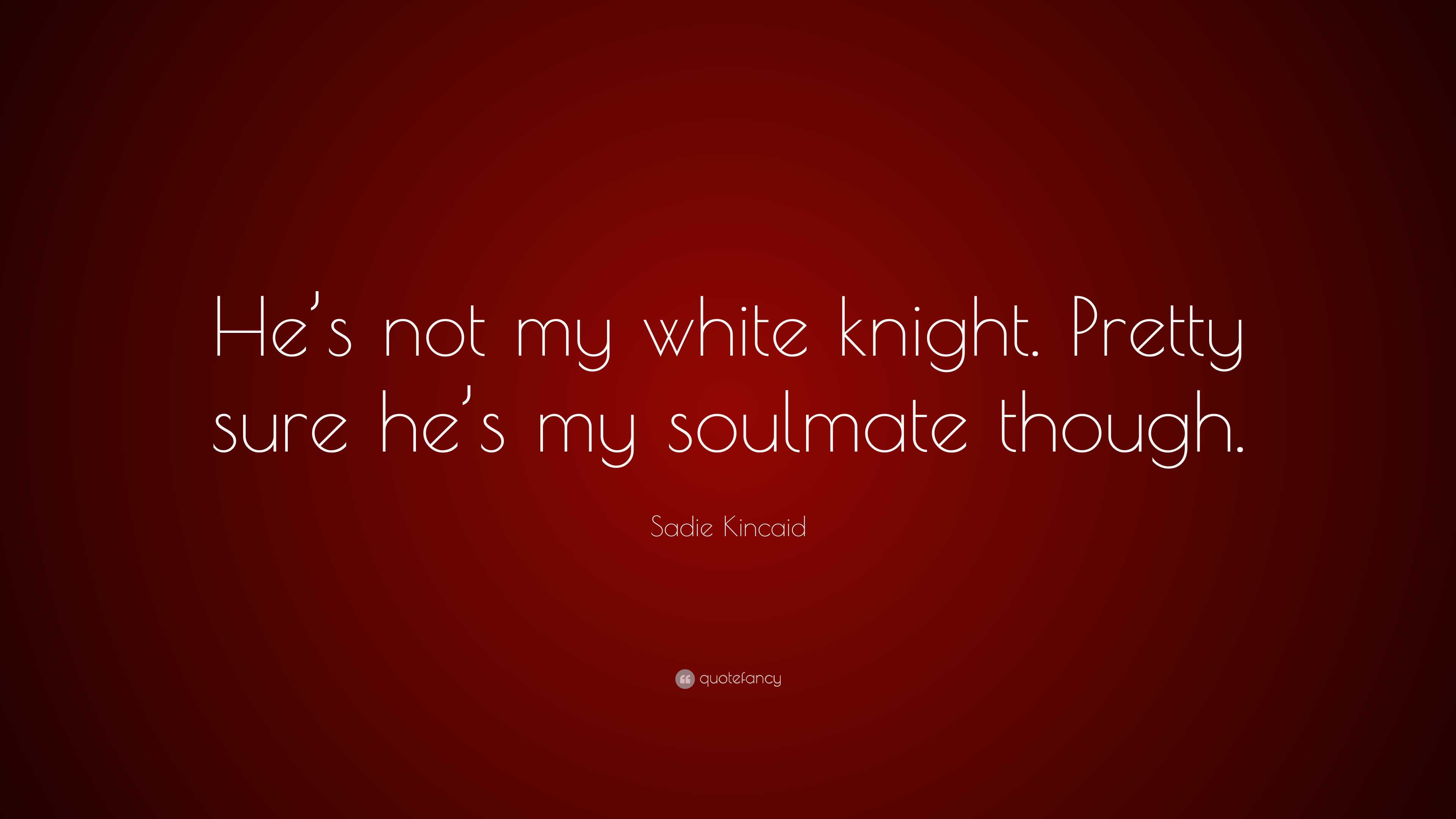 Sadie Kincaid Quote: “He’s not my white knight. Pretty sure he’s my ...